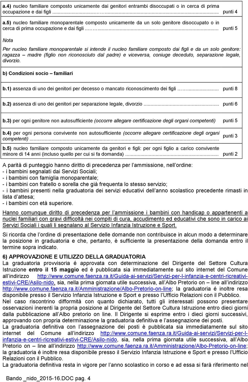 .... punti 5 Nota Per nucleo familiare monoparentale si intende il nucleo familiare composto dai figli e da un solo genitore: ragazza madre (figlio non riconosciuto dal padre) e viceversa, coniuge