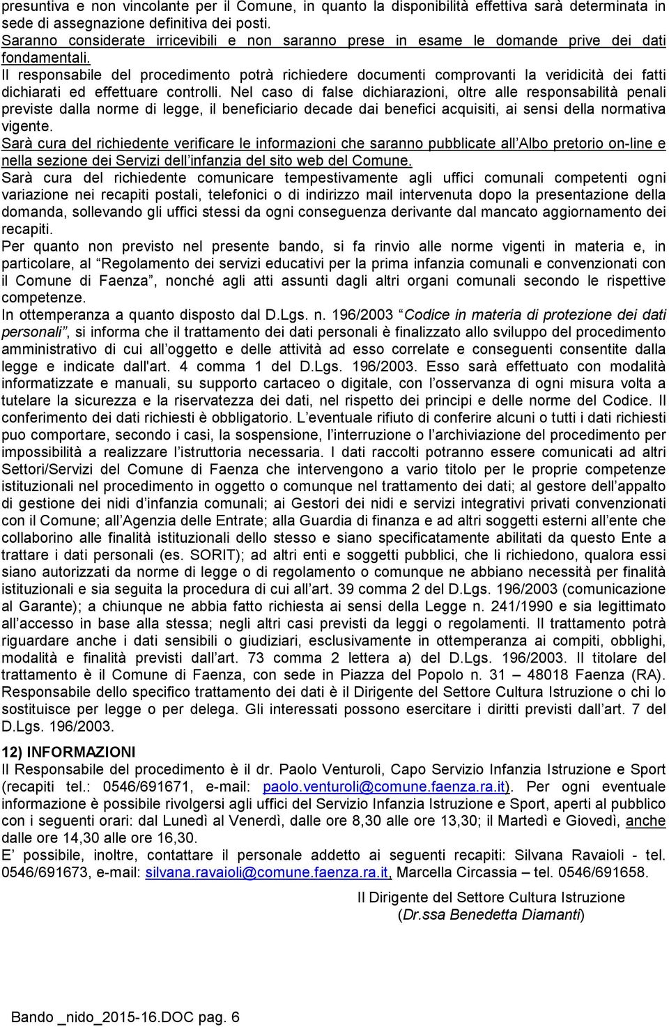 Il responsabile del procedimento potrà richiedere documenti comprovanti la veridicità dei fatti dichiarati ed effettuare controlli.