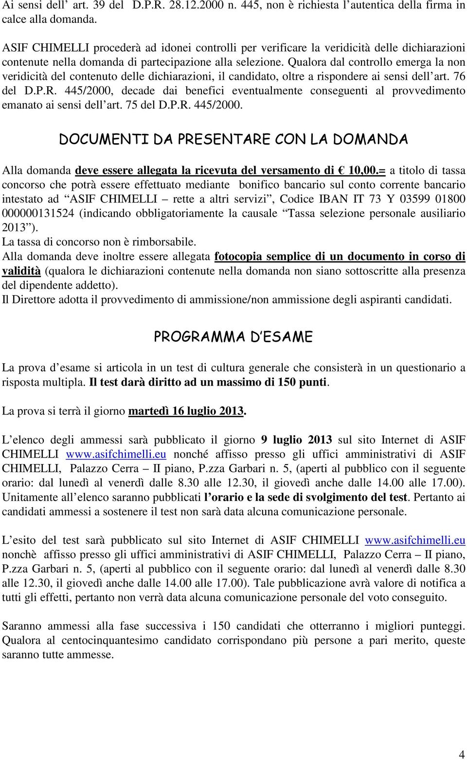 Qualora dal controllo emerga la non veridicità del contenuto delle dichiarazioni, il candidato, oltre a rispondere ai sensi dell art. 76 del D.P.R.