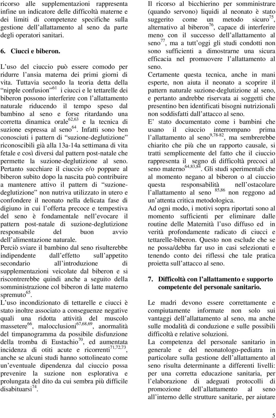 Tuttavia secondo la teoria detta della nipple confusion 61 i ciucci e le tettarelle dei biberon possono interferire con l allattamento naturale riducendo il tempo speso dal bambino al seno e forse