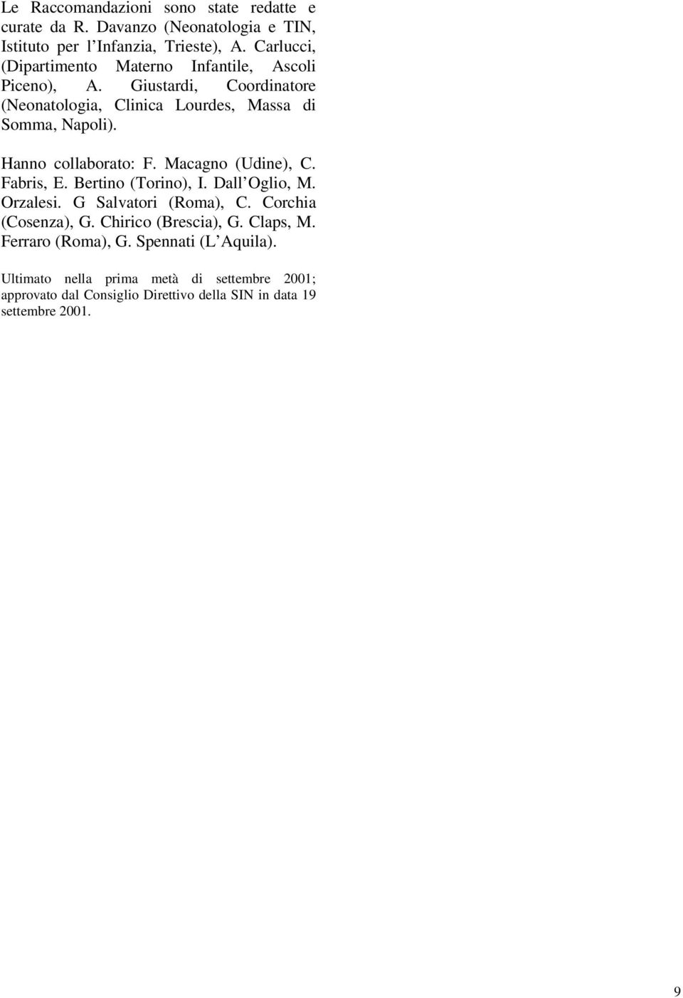 Hanno collaborato: F. Macagno (Udine), C. Fabris, E. Bertino (Torino), I. Dall Oglio, M. Orzalesi. G Salvatori (Roma), C. Corchia (Cosenza), G.