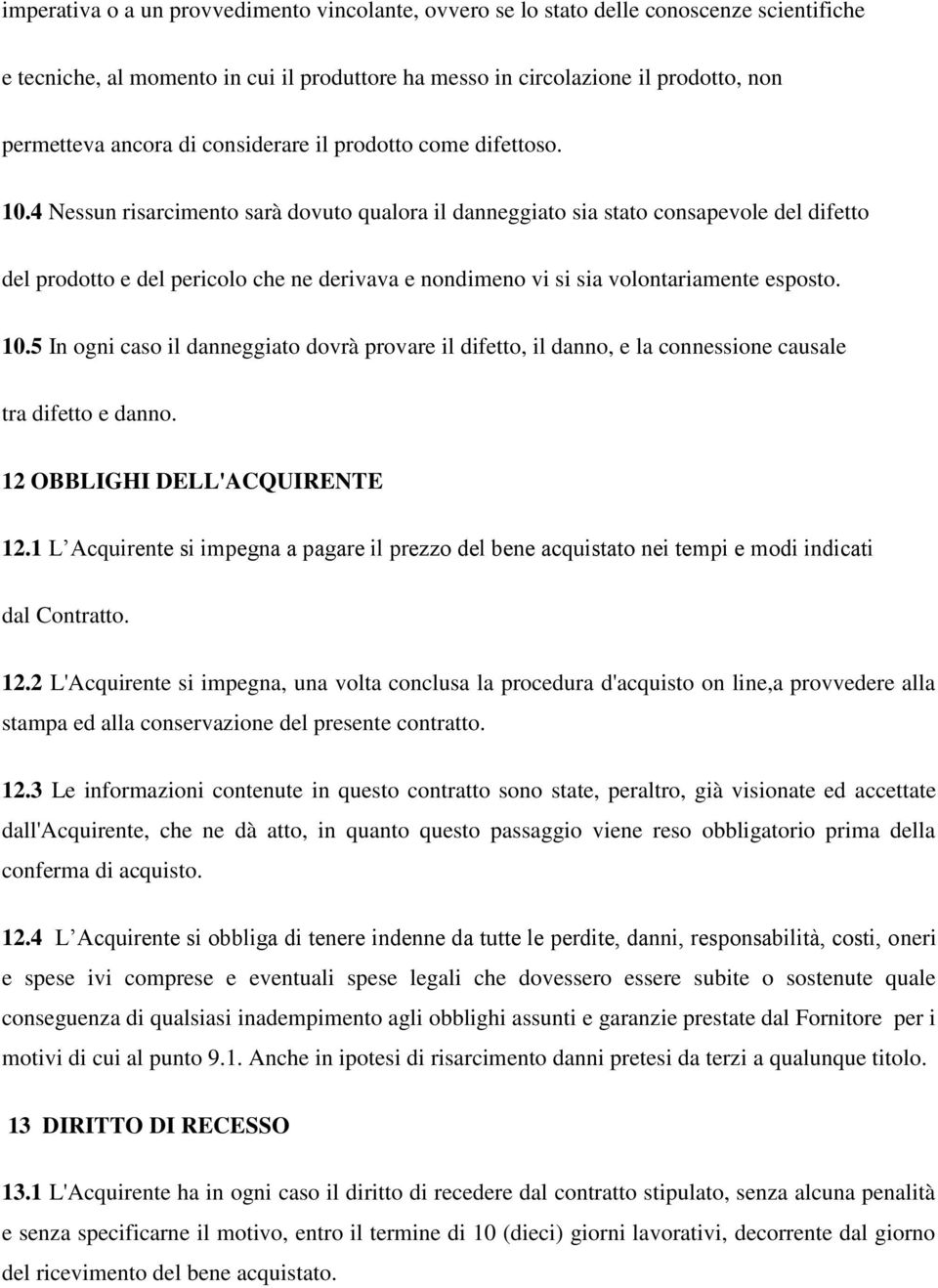 4 Nessun risarcimento sarà dovuto qualora il danneggiato sia stato consapevole del difetto del prodotto e del pericolo che ne derivava e nondimeno vi si sia volontariamente esposto. 10.