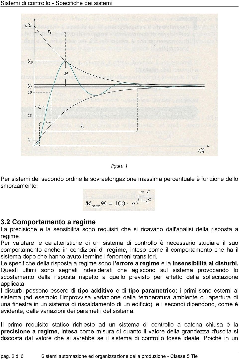 Per valutare le caratteristiche di un sistema di controllo è necessario studiare il suo comportamento anche in condizioni di regime, inteso come il comportamento che ha il sistema dopo che hanno