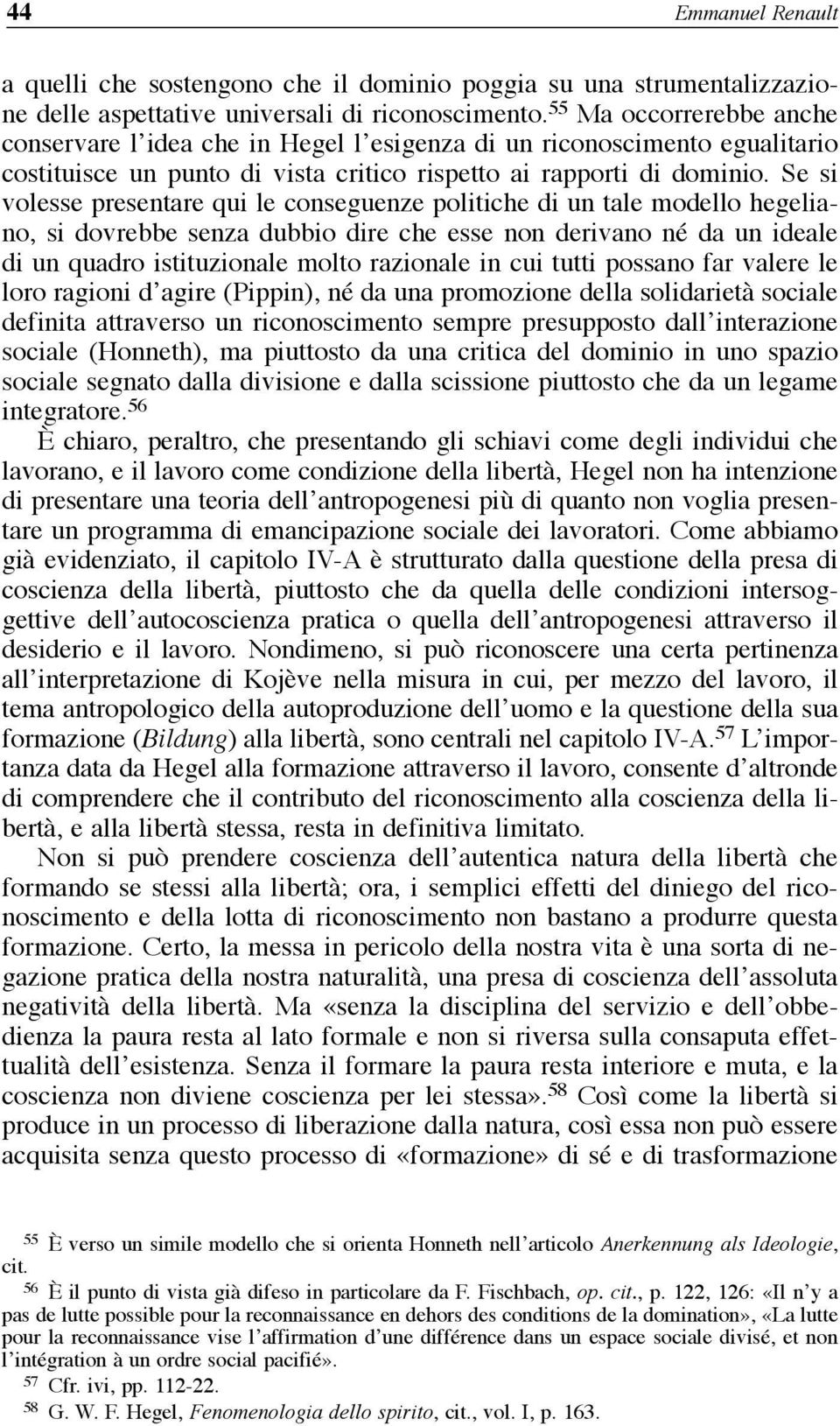 Se si volesse presentare qui le conseguenze politiche di un tale modello hegeliano, si dovrebbe senza dubbio dire che esse non derivano né da un ideale di un quadro istituzionale molto razionale in