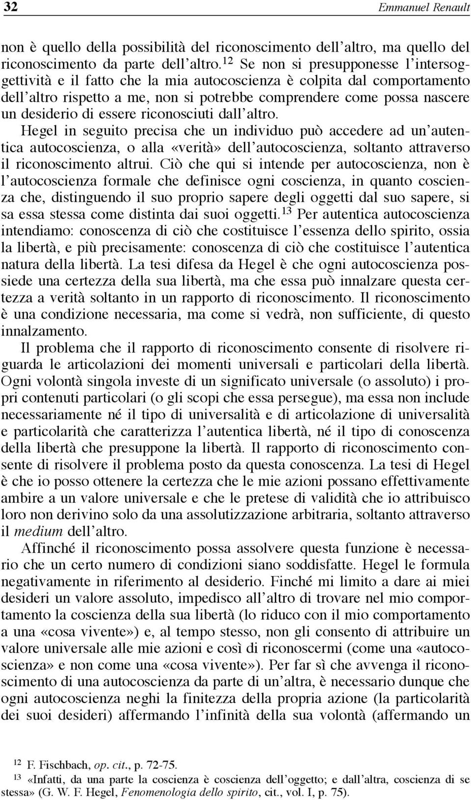 essere riconosciuti dall altro. Hegel in seguito precisa che un individuo può accedere ad un autentica autocoscienza, o alla «verità» dell autocoscienza, soltanto attraverso il riconoscimento altrui.