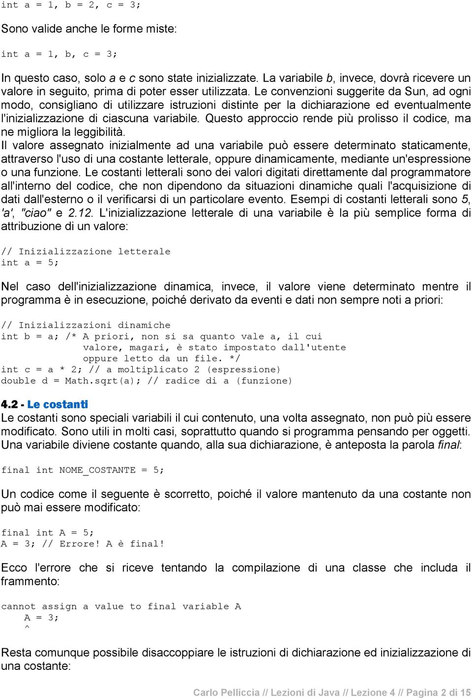 Le convenzioni suggerite da Sun, ad ogni modo, consigliano di utilizzare istruzioni distinte per la dichiarazione ed eventualmente l'inizializzazione di ciascuna variabile.