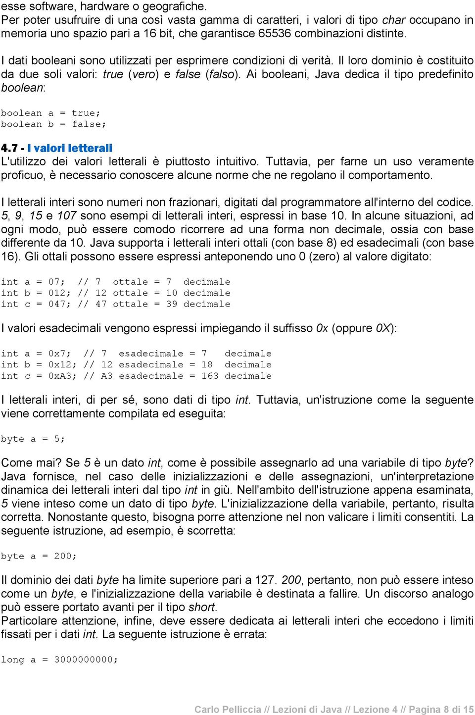 I dati booleani sono utilizzati per esprimere condizioni di verità. Il loro dominio è costituito da due soli valori: true (vero) e false (falso).