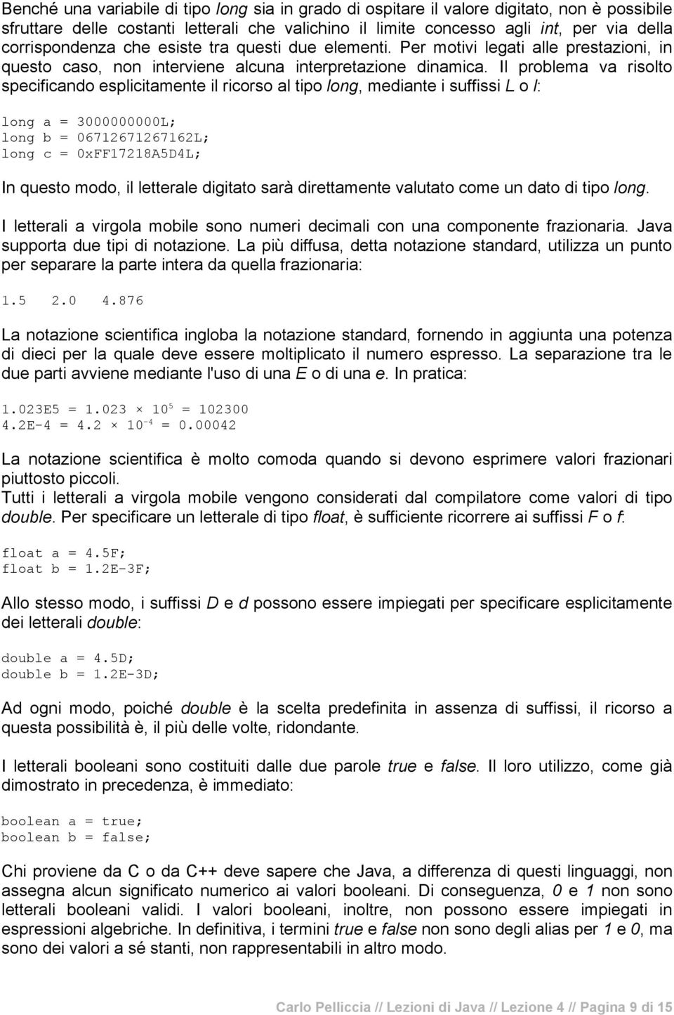 Il problema va risolto specificando esplicitamente il ricorso al tipo long, mediante i suffissi L o l: long a = 3000000000L; long b = 06712671267162L; long c = 0xFF17218A5D4L; In questo modo, il