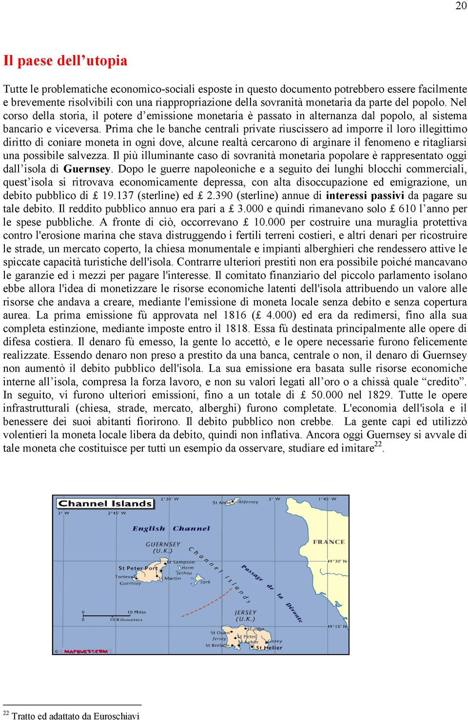 Prima che le banche centrali private riuscissero ad imporre il loro illegittimo diritto di coniare moneta in ogni dove, alcune realtà cercarono di arginare il fenomeno e ritagliarsi una possibile