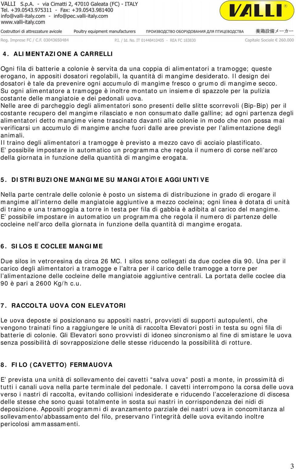 Su ogni alimentatore a tramogge è inoltre montato un insieme di spazzole per la pulizia costante delle mangiatoie e dei pedonali uova.