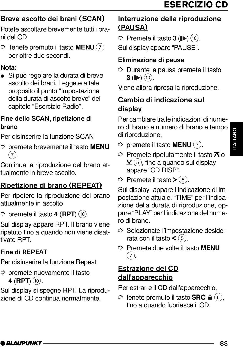 Fine dello SCAN, ripetizione di brano Per disinserire la funzione SCAN premete brevemente il tasto MENU 7. Continua la riproduzione del brano attualmente in breve ascolto.