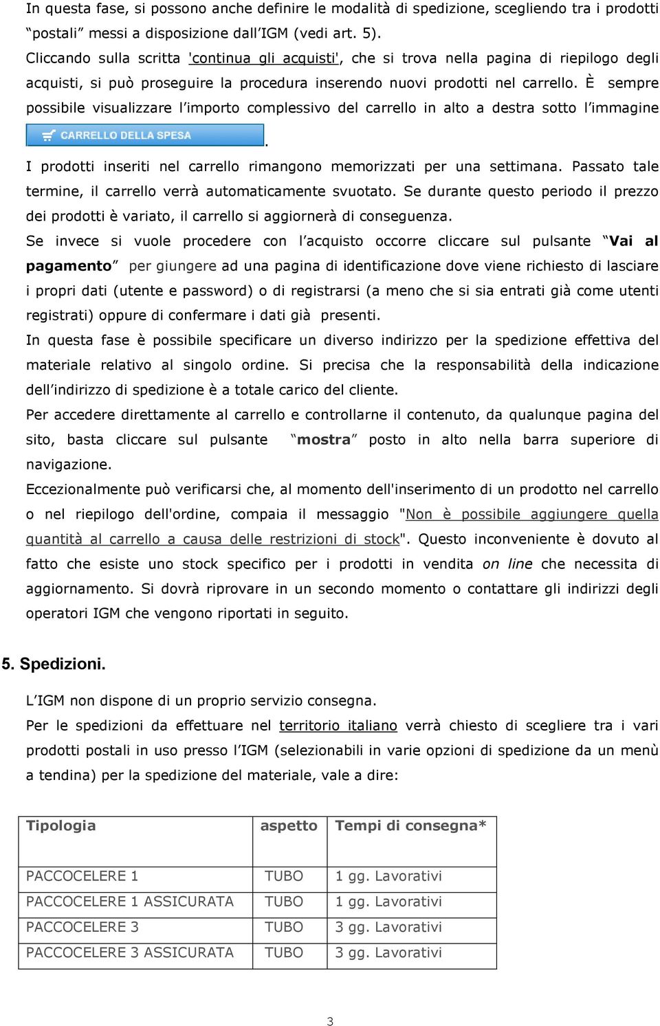 È sempre possibile visualizzare l importo complessivo del carrello in alto a destra sotto l immagine. I prodotti inseriti nel carrello rimangono memorizzati per una settimana.