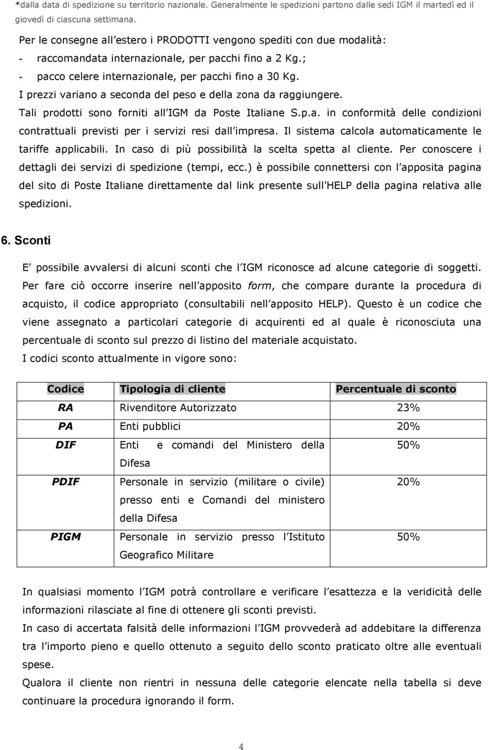 I prezzi variano a seconda del peso e della zona da raggiungere. Tali prodotti sono forniti all IGM da Poste Italiane S.p.a. in conformità delle condizioni contrattuali previsti per i servizi resi dall impresa.