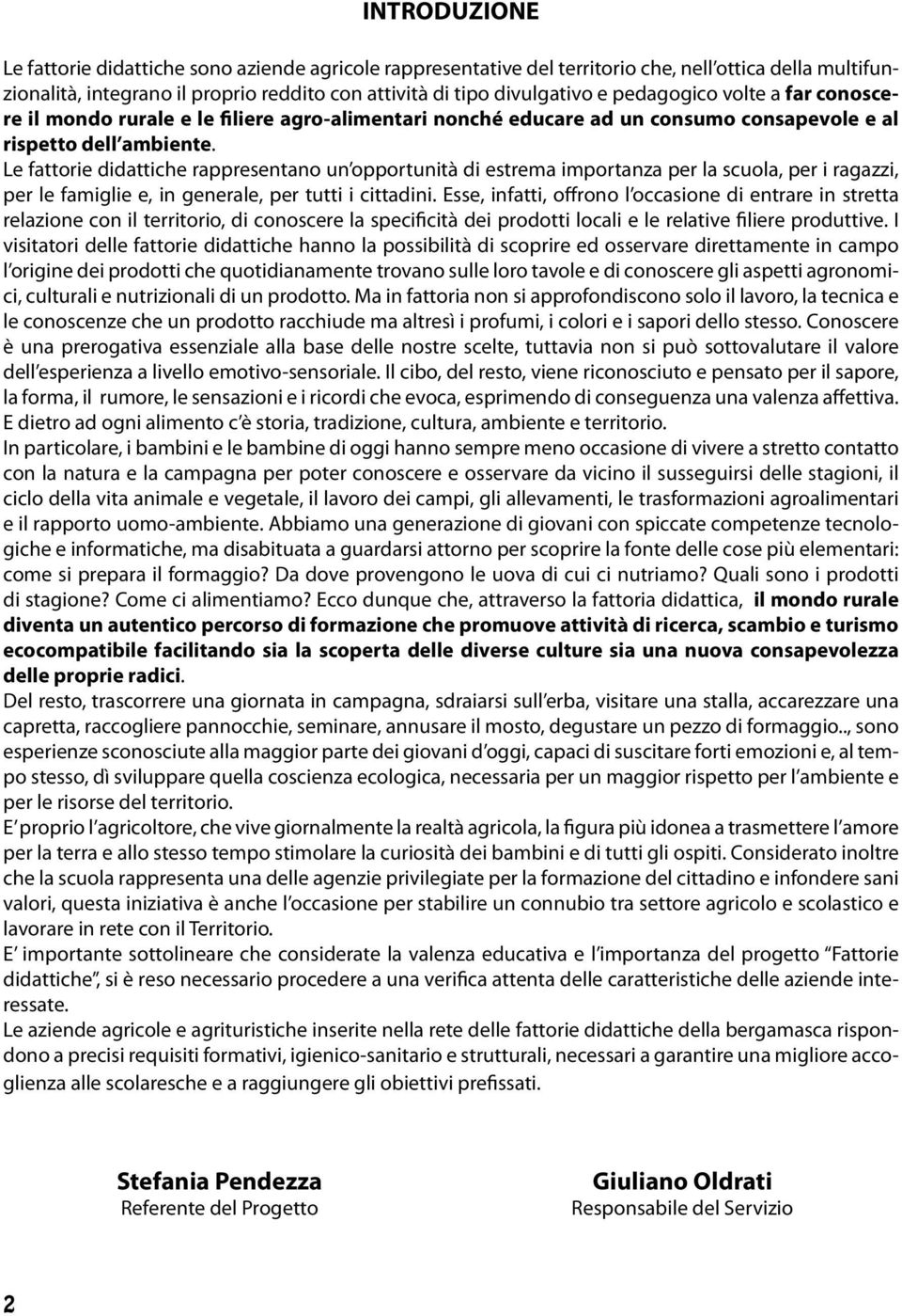 Le fattorie didattiche rappresentano un opportunità di estrema importanza per la scuola, per i ragazzi, per le famiglie e, in generale, per tutti i cittadini.