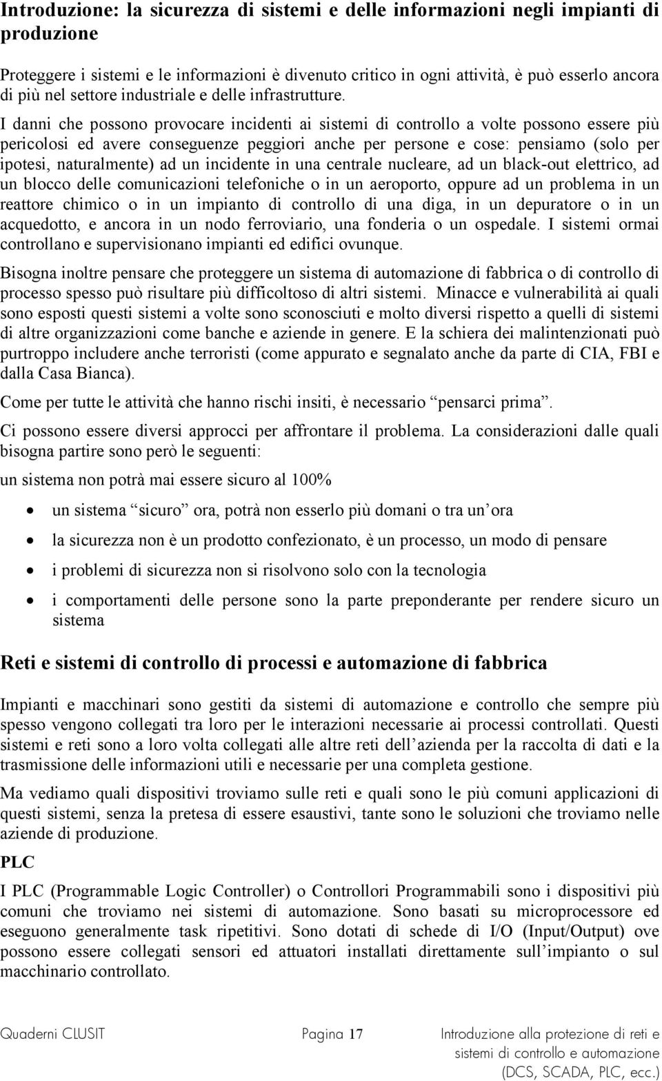 I danni che possono provocare incidenti ai sistemi di controllo a volte possono essere più pericolosi ed avere conseguenze peggiori anche per persone e cose: pensiamo (solo per ipotesi, naturalmente)