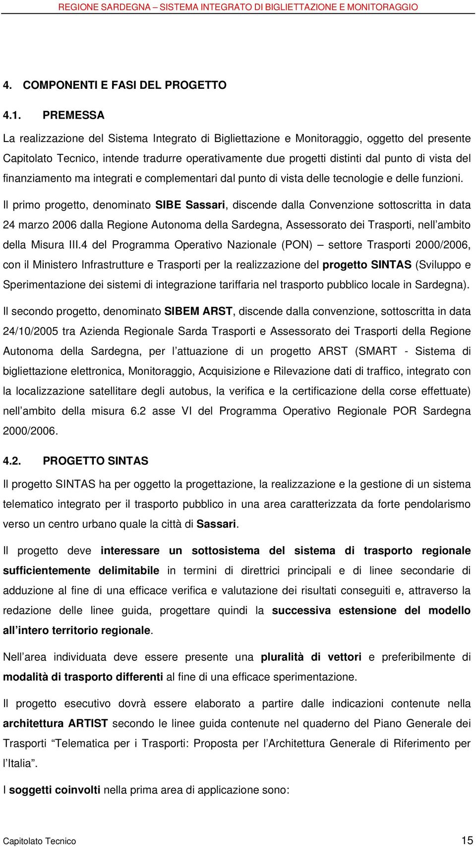 finanziamento ma integrati e complementari dal punto di vista delle tecnologie e delle funzioni.