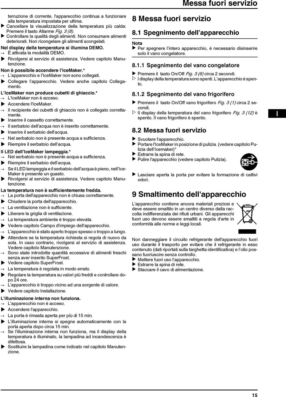 Non ricongelare gli alimenti scongelati. Nel display della temperatura si illumina DEMO. È attivata la modalità DEMO. u Rivolgersi al servizio di assistenza. Vedere capitolo Manutenzione.