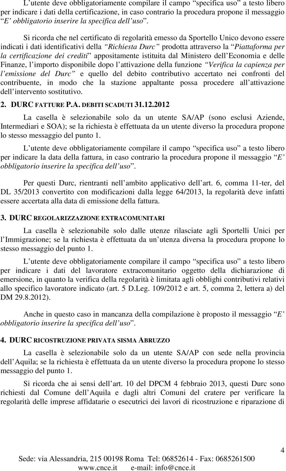 Si ricorda che nel certificato di regolarità emesso da Sportello Unico devono essere indicati i dati identificativi della Richiesta Durc prodotta attraverso la Piattaforma per la certificazione dei