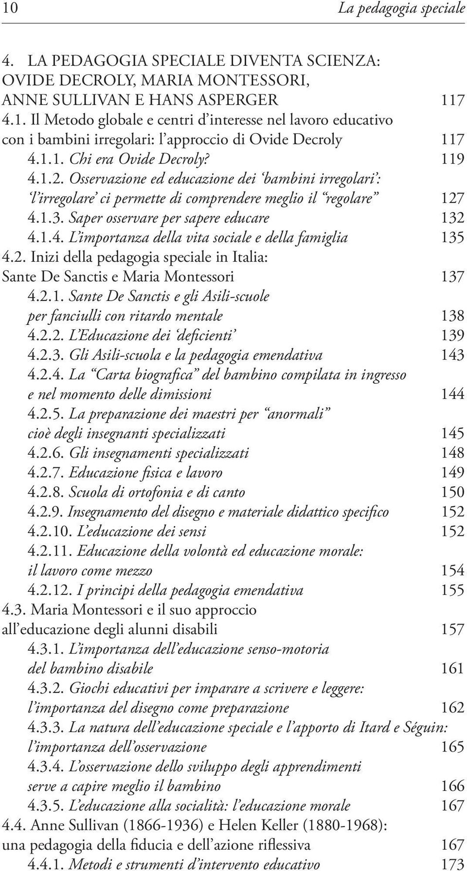 Saper osservare per sapere educare 132 4.1.4. L importanza della vita sociale e della famiglia 135 4.2. Inizi della pedagogia speciale in Italia: Sante De Sanctis e Maria Montessori 137 4.2.1. Sante De Sanctis e gli Asili-scuole per fanciulli con ritardo mentale 138 4.