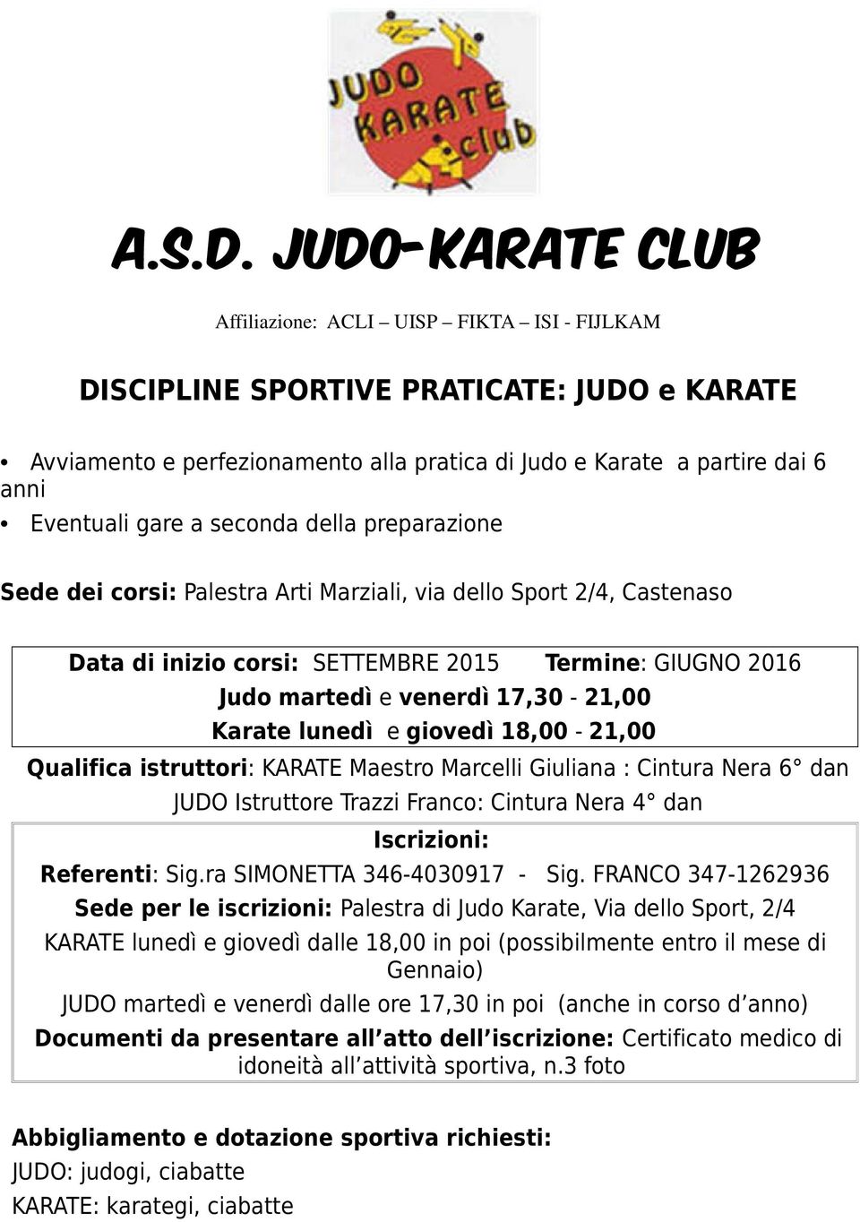 gare a seconda della preparazione Sede dei corsi: Palestra Arti Marziali, via dello Sport 2/4, Castenaso Data di inizio corsi: SETTEMBRE 2015 Termine: GIUGNO 2016 Judo martedì e venerdì 17,30-21,00