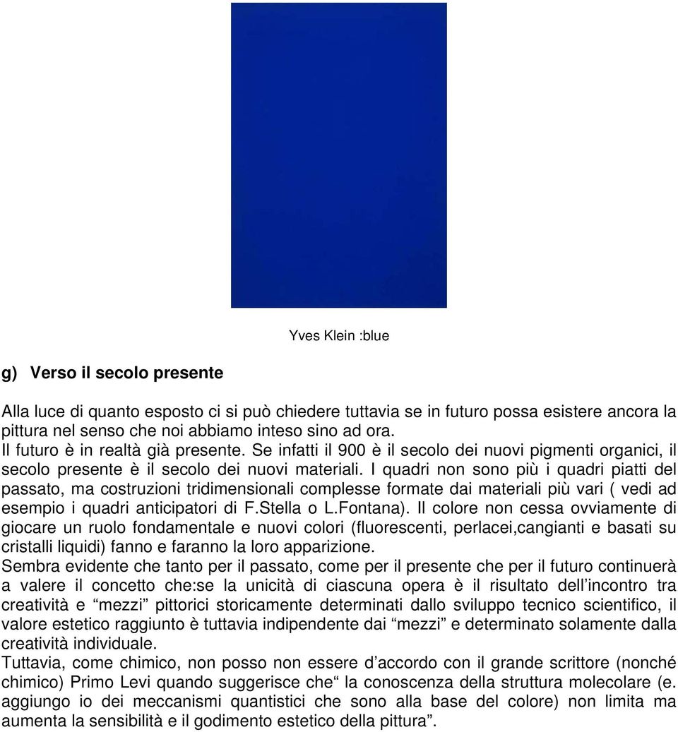 I quadri non sono più i quadri piatti del passato, ma costruzioni tridimensionali complesse formate dai materiali più vari ( vedi ad esempio i quadri anticipatori di F.Stella o L.Fontana).