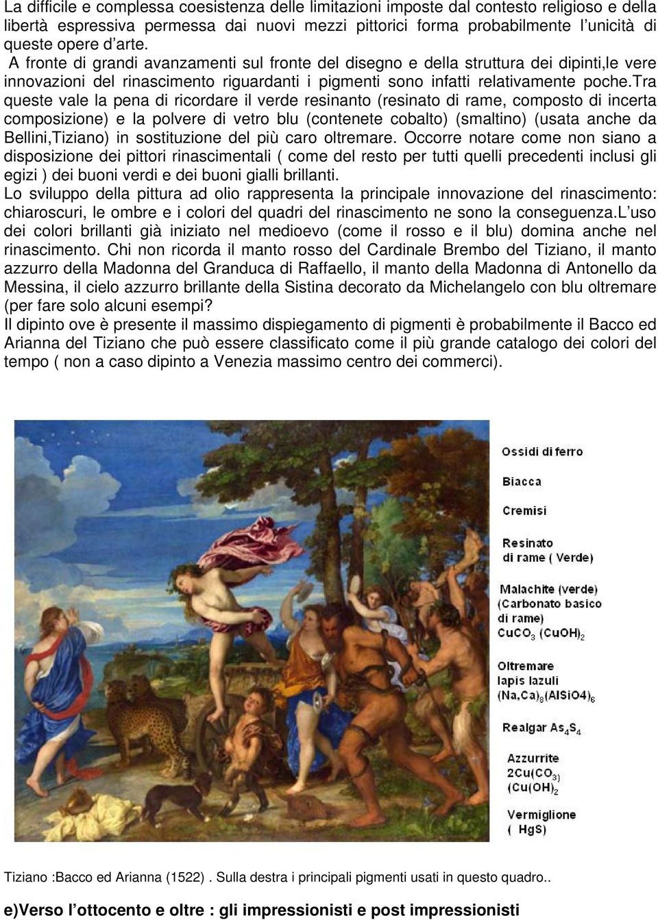 tra queste vale la pena di ricordare il verde resinanto (resinato di rame, composto di incerta composizione) e la polvere di vetro blu (contenete cobalto) (smaltino) (usata anche da Bellini,Tiziano)