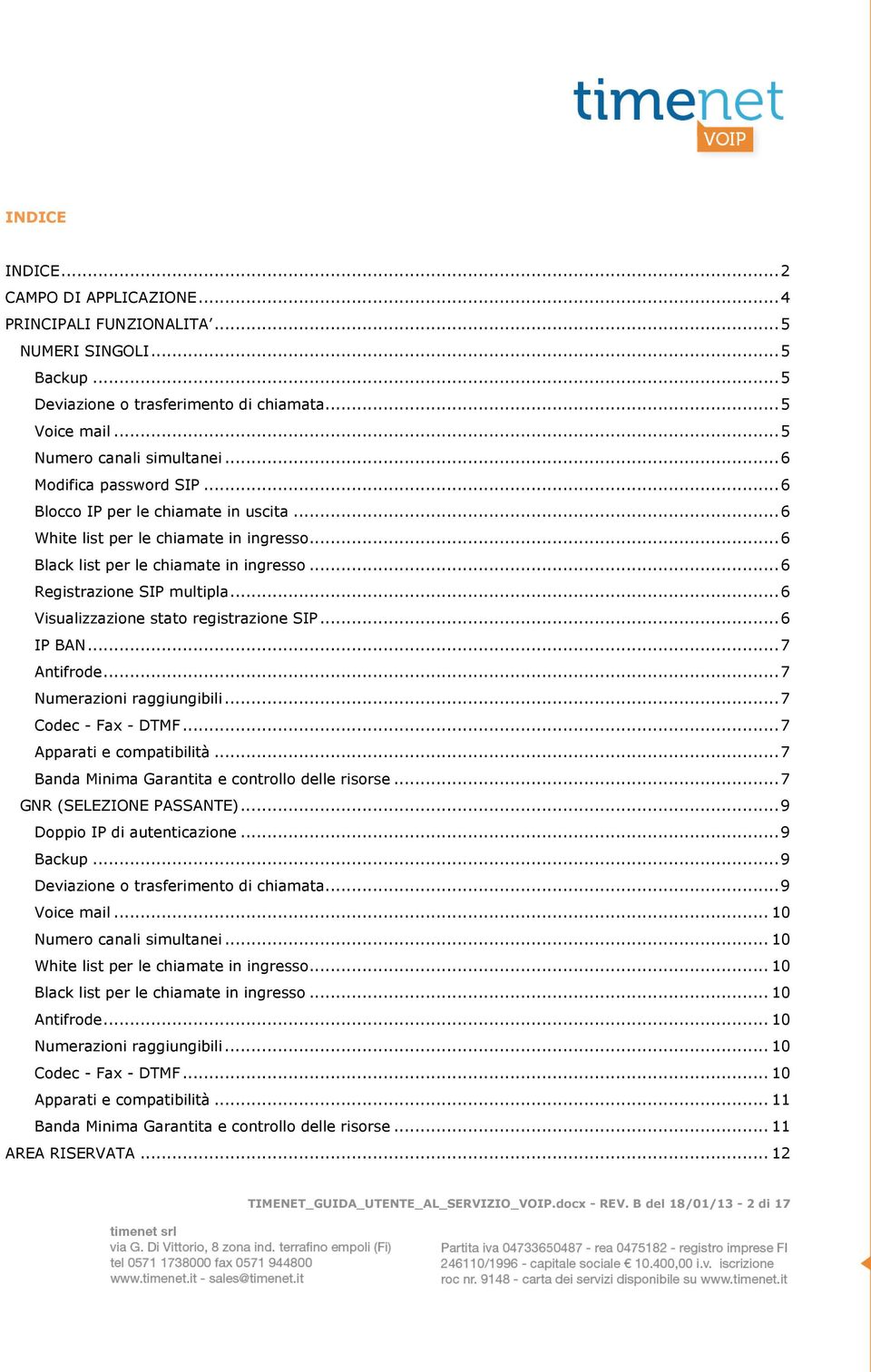 .. 6 Visualizzazione stato registrazione SIP... 6 IP BAN... 7 Antifrode... 7 Numerazioni raggiungibili... 7 Codec - Fax - DTMF... 7 Apparati e compatibilità.