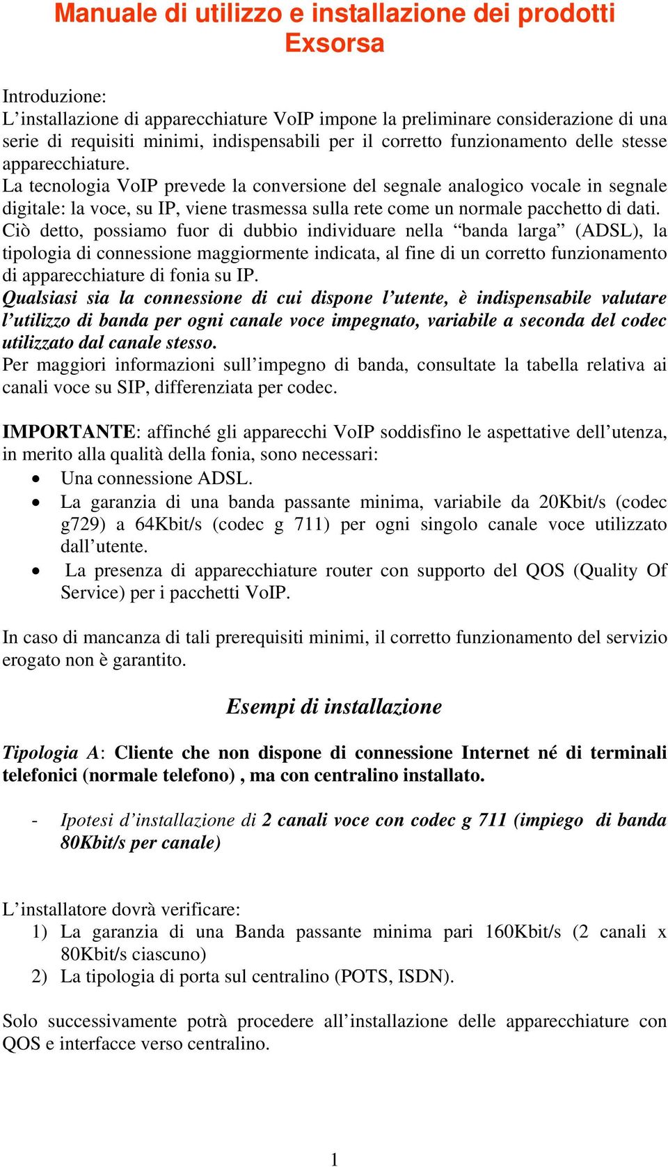 La tecnologia VoIP prevede la conversione del segnale analogico vocale in segnale digitale: la voce, su IP, viene trasmessa sulla rete come un normale pacchetto di dati.