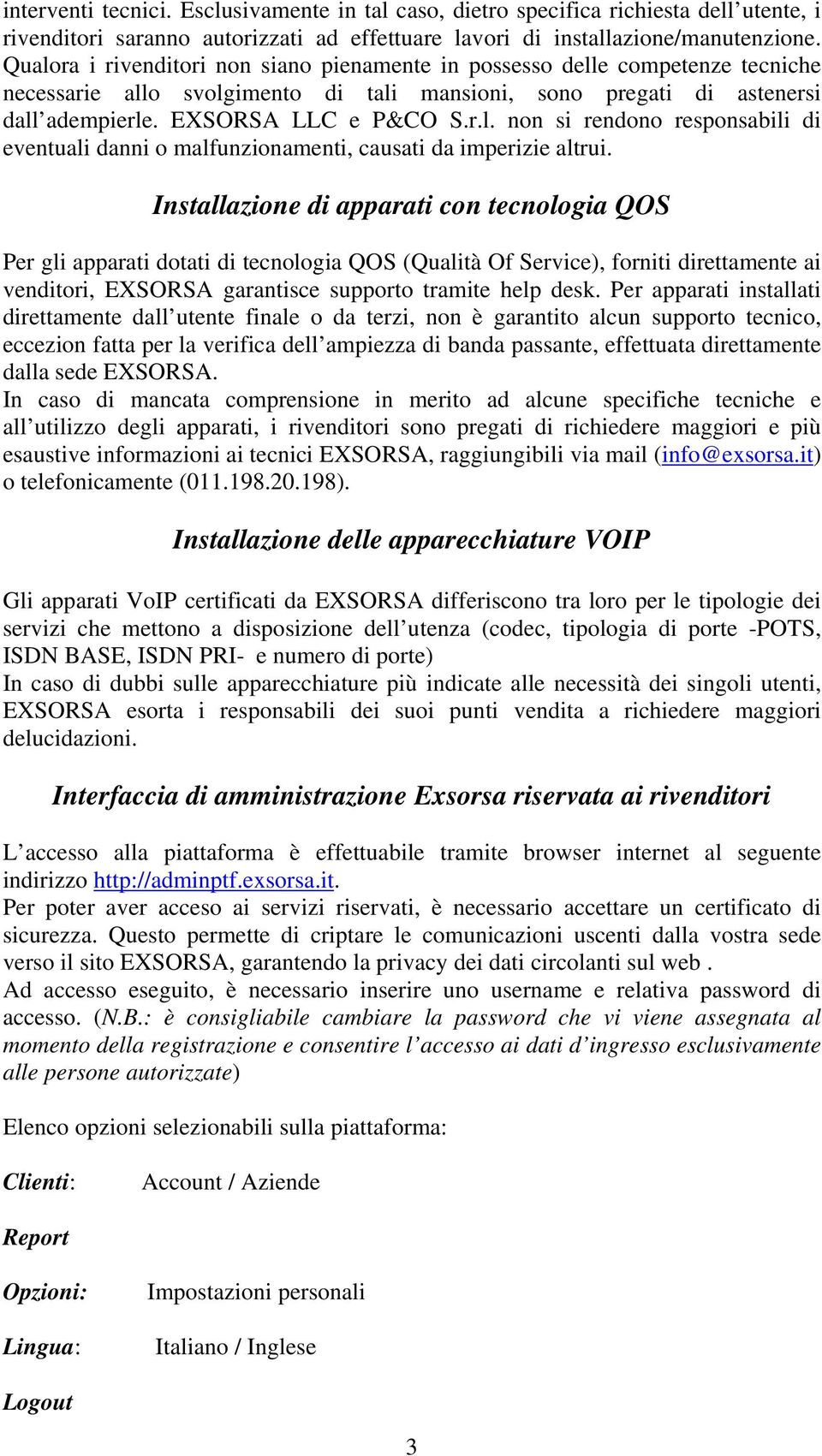 Installazione di apparati con tecnologia QOS Per gli apparati dotati di tecnologia QOS (Qualità Of Service), forniti direttamente ai venditori, EXSORSA garantisce supporto tramite help desk.