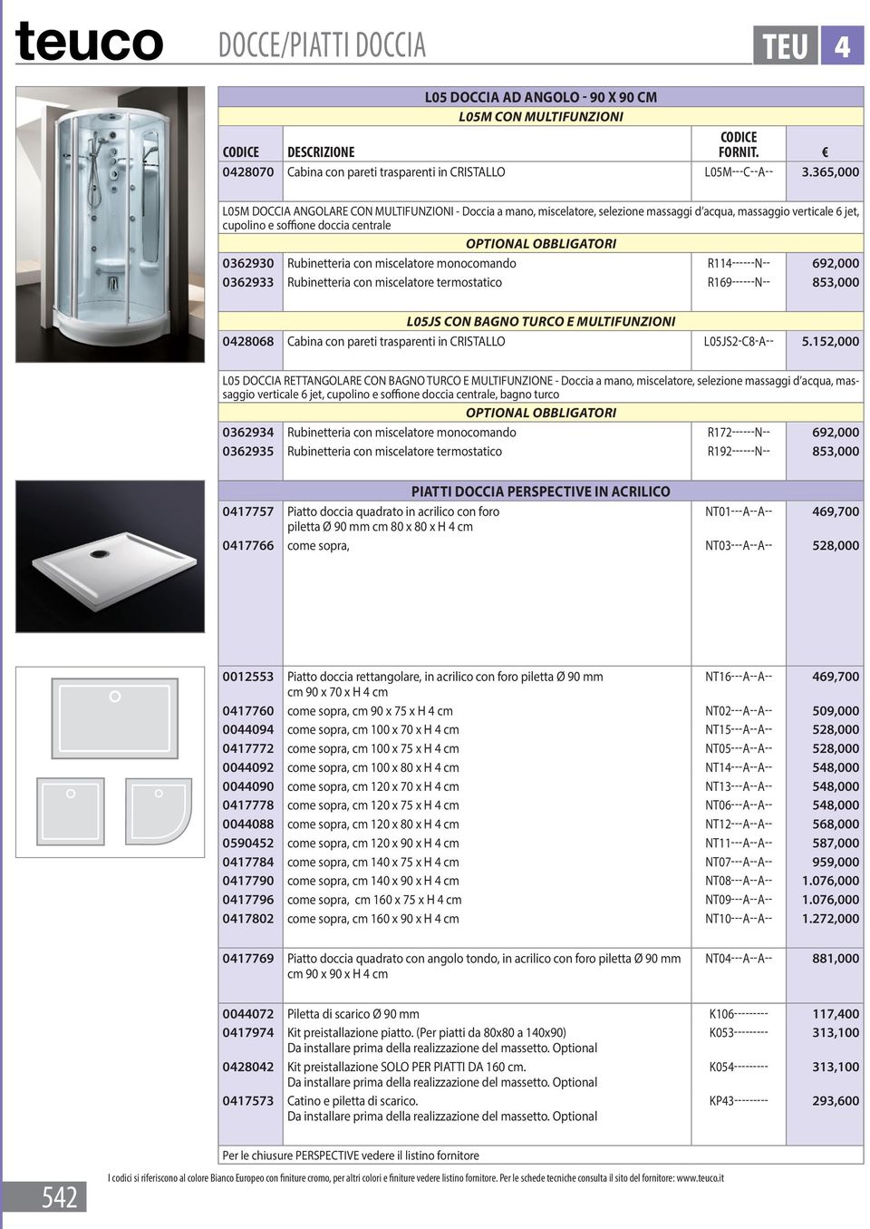 miscelatore monocomando R114------N-- 692,000 0362933 Rubinetteria con miscelatore termostatico R169------N-- 853,000 L05JS con bagno turco e multifunzioni 0428068 Cabina con pareti trasparenti in