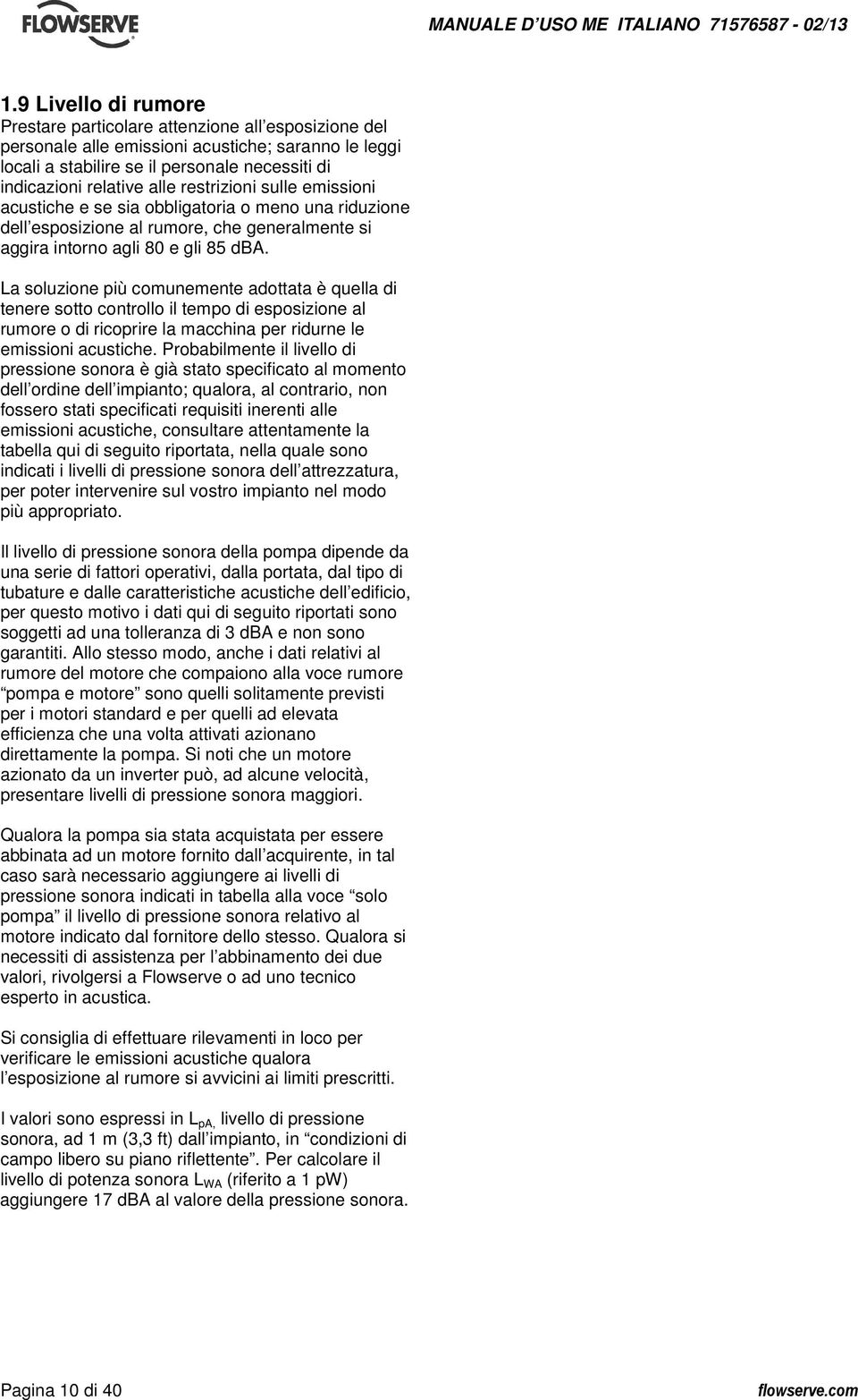 La soluzione più comunemente adottata è quella di tenere sotto controllo il tempo di esposizione al rumore o di ricoprire la macchina per ridurne le emissioni acustiche.