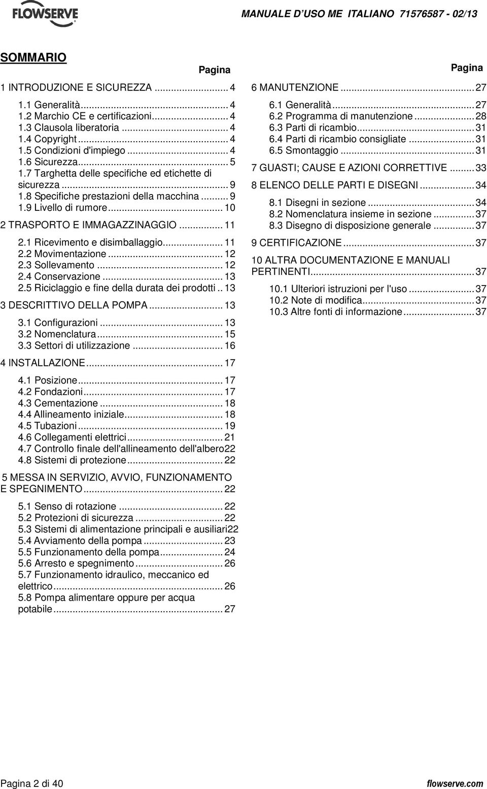 1 Ricevimento e disimballaggio... 11 2.2 Movimentazione... 12 2.3 Sollevamento... 12 2.4 Conservazione... 13 2.5 Riciclaggio e fine della durata dei prodotti.. 13 3 DESCRITTIVO DELLA POMPA... 13 3.1 Configurazioni.