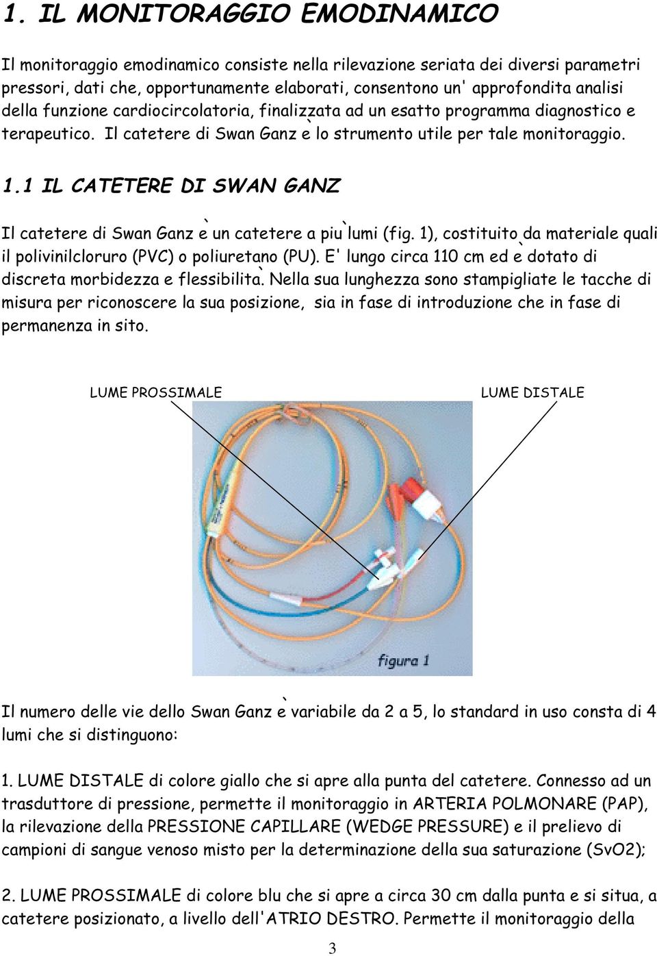 1 IL CATETERE DI SWAN GANZ Il catetere di Swan Ganz è un catetere a più lumi (fig. 1), costituito da materiale quali il polivinilcloruro (PVC) o poliuretano (PU).