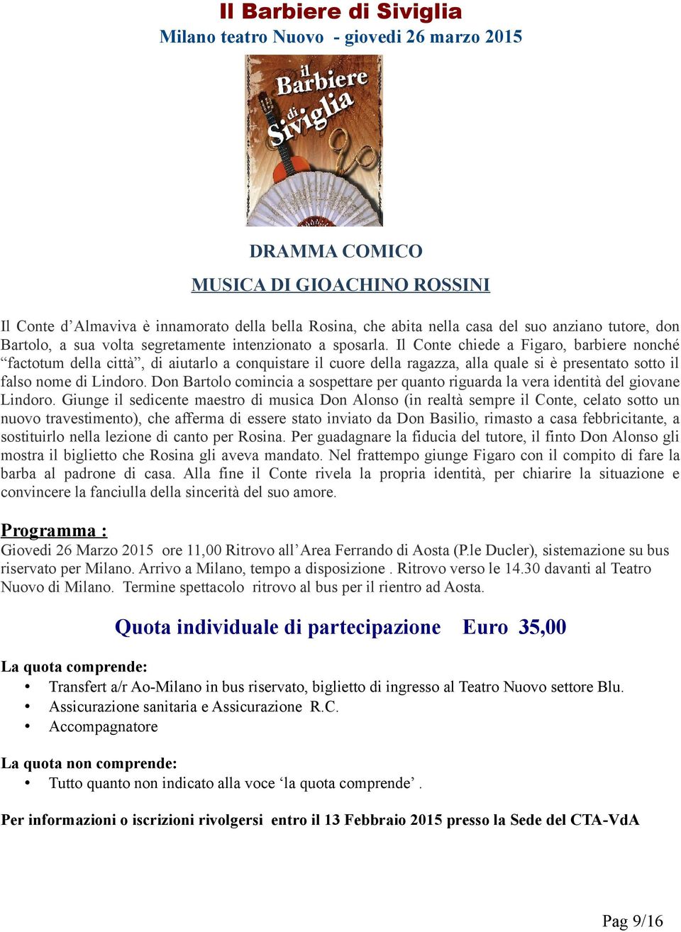 Il Conte chiede a Figaro, barbiere nonché factotum della città, di aiutarlo a conquistare il cuore della ragazza, alla quale si è presentato sotto il falso nome di Lindoro.