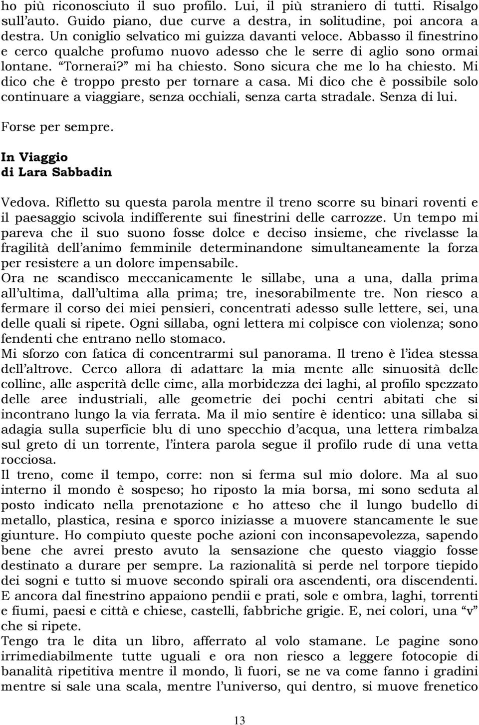 Sono sicura che me lo ha chiesto. Mi dico che è troppo presto per tornare a casa. Mi dico che è possibile solo continuare a viaggiare, senza occhiali, senza carta stradale. Senza di lui.