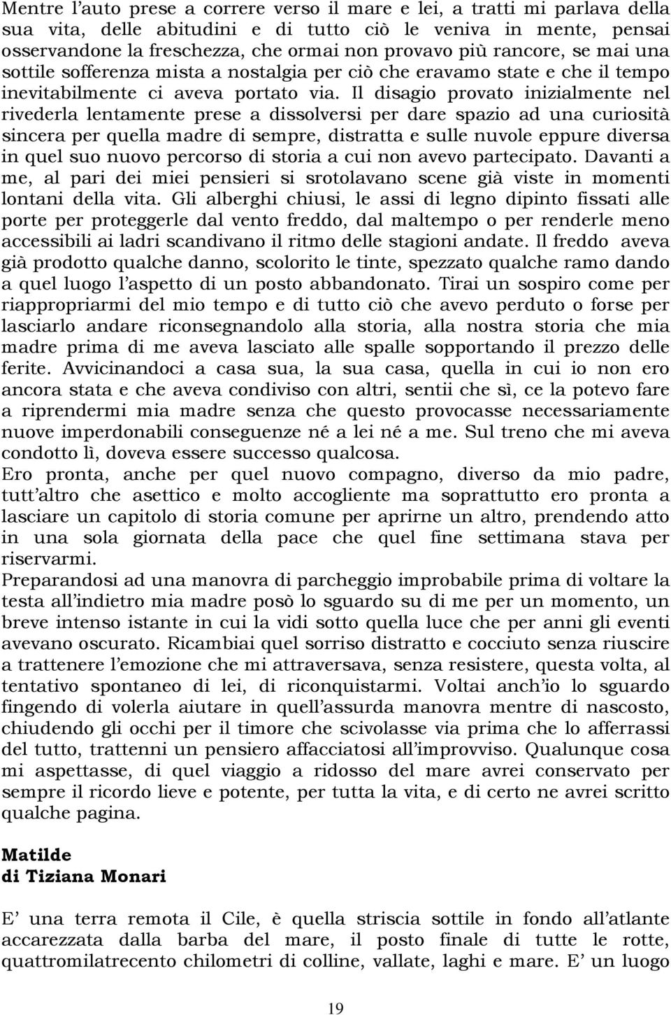 Il disagio provato inizialmente nel rivederla lentamente prese a dissolversi per dare spazio ad una curiosità sincera per quella madre di sempre, distratta e sulle nuvole eppure diversa in quel suo