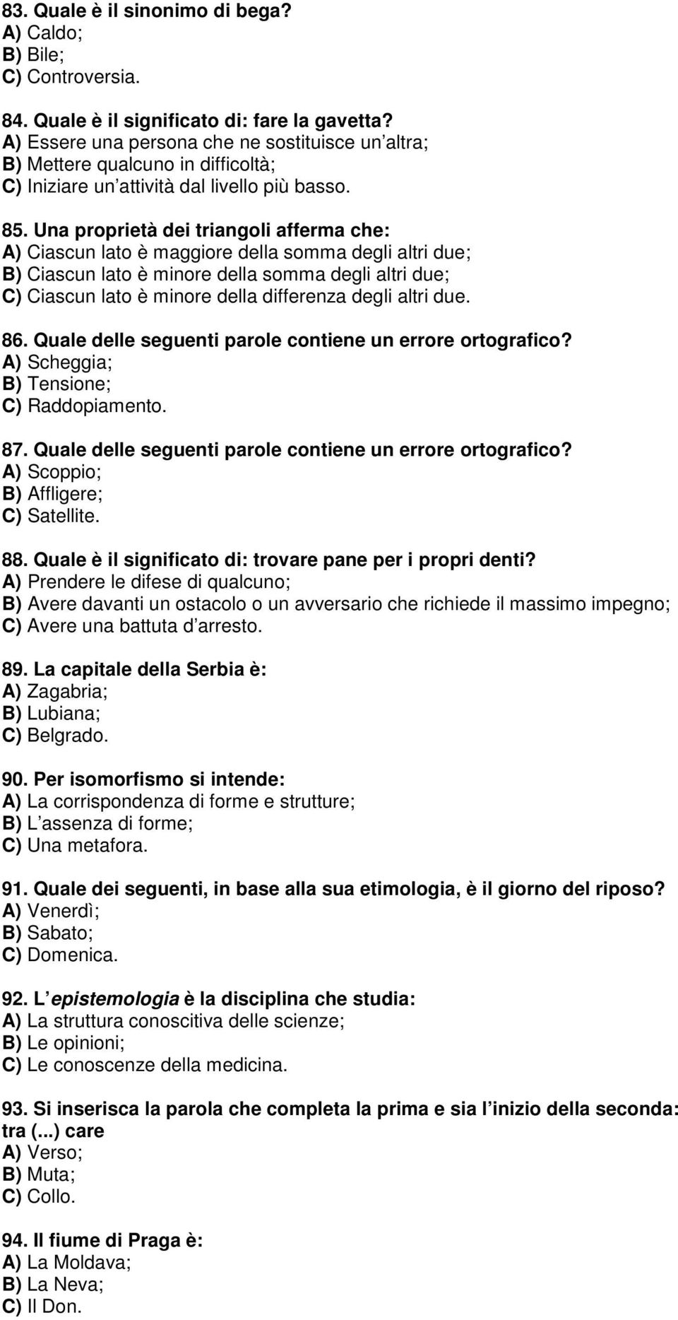 Una proprietà dei triangoli afferma che: A) Ciascun lato è maggiore della somma degli altri due; B) Ciascun lato è minore della somma degli altri due; C) Ciascun lato è minore della differenza degli