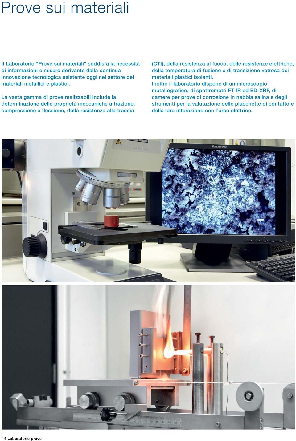 La vasta gamma di prove realizzabili include la determinazione delle proprietà meccaniche a trazione, compressione e flessione, della resistenza alla traccia (CTI), della resistenza al fuoco, delle