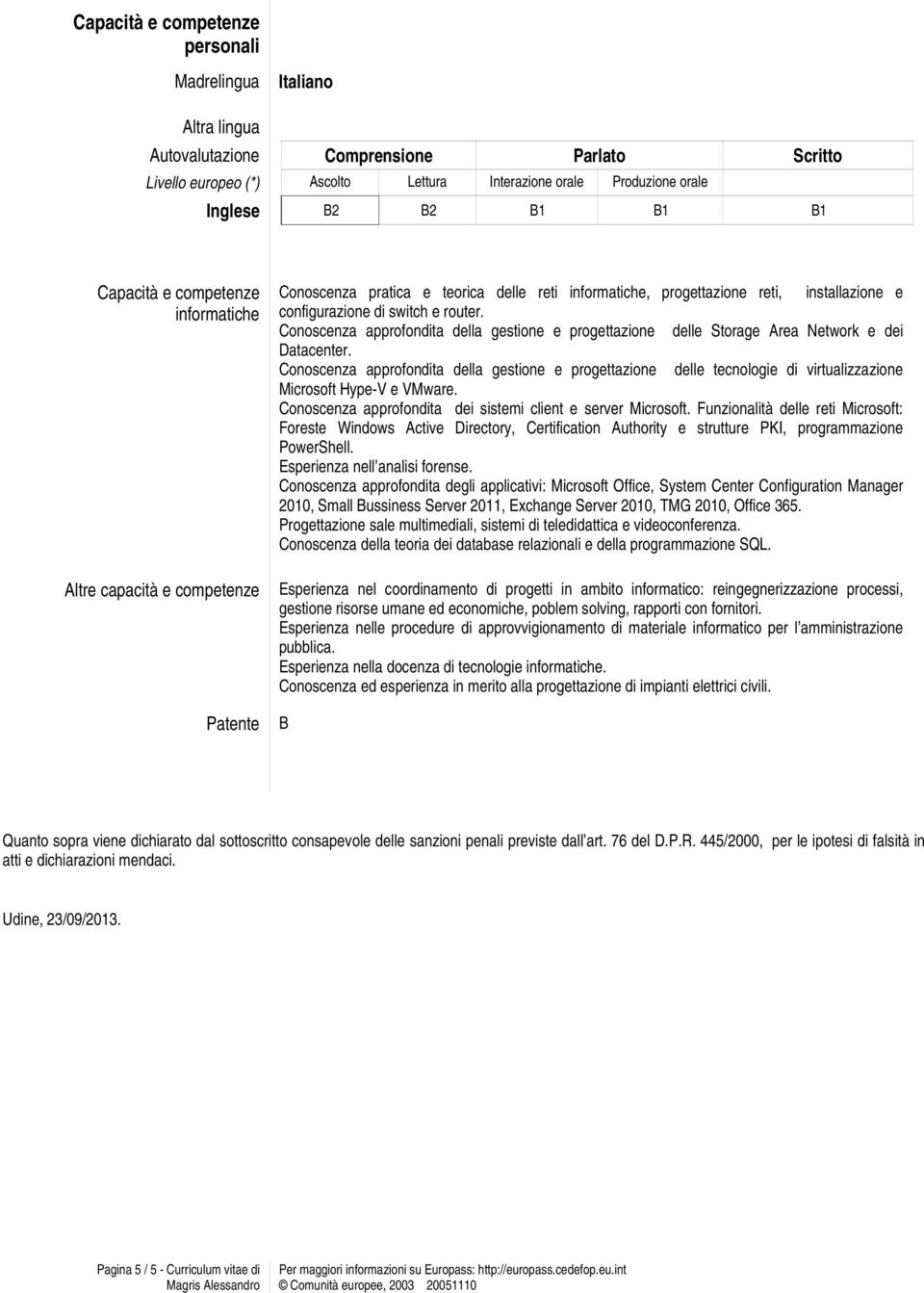 router. Conoscenza approfondita della gestione e progettazione delle Storage Area Network e dei Datacenter.