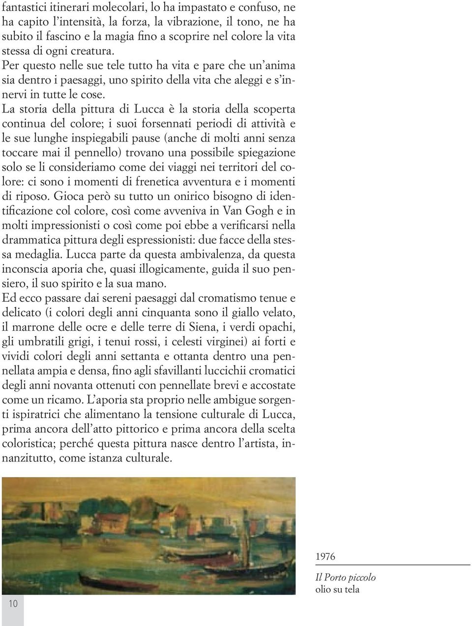 La storia della pittura di Lucca è la storia della scoperta continua del colore; i suoi forsennati periodi di attività e le sue lunghe inspiegabili pause (anche di molti anni senza toccare mai il