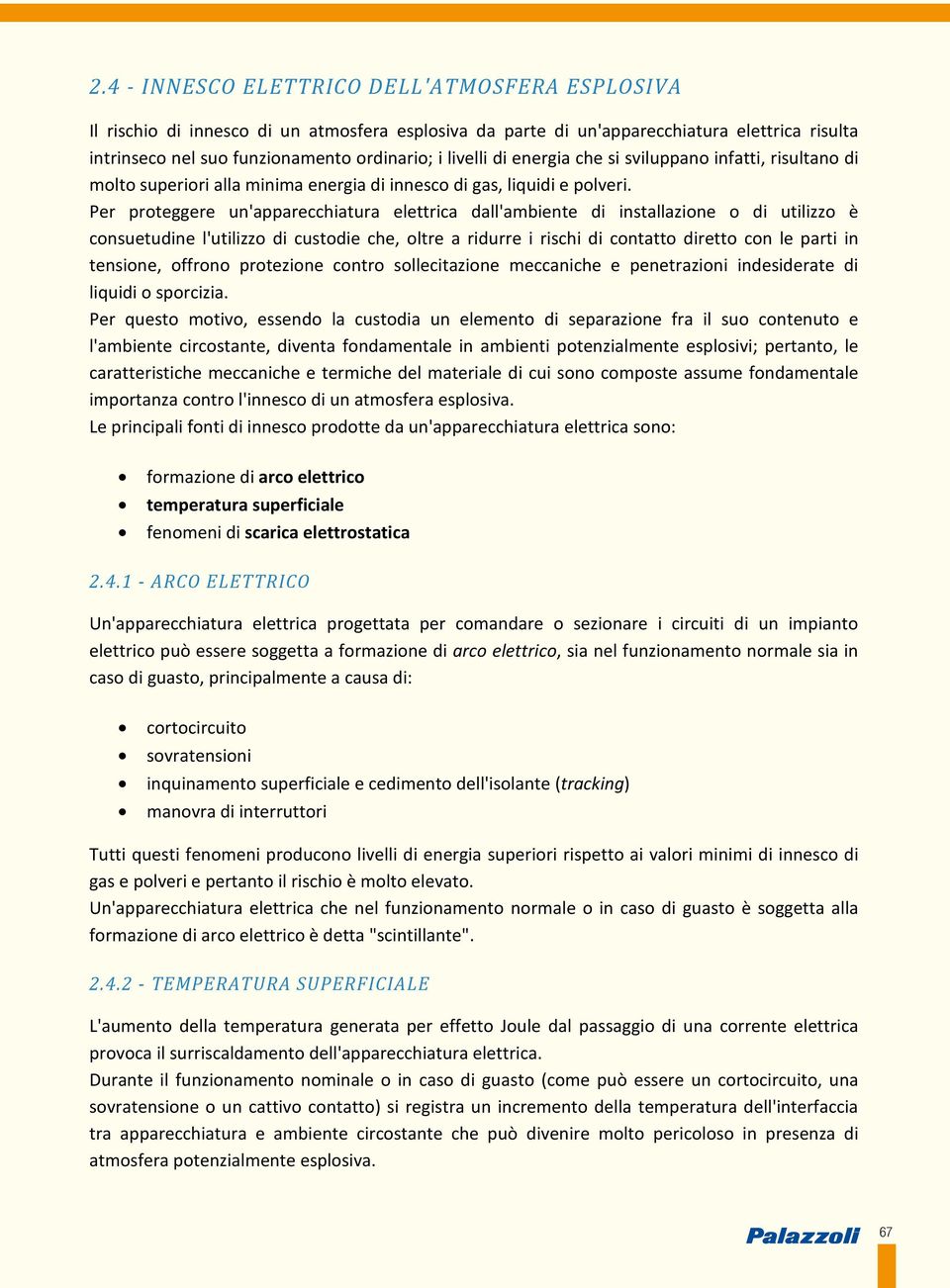 Per proteggere un'apparecchiatura elettrica dall'ambiente di installazione o di utilizzo è consuetudine l'utilizzo di custodie che, oltre a ridurre i rischi di contatto diretto con le parti in