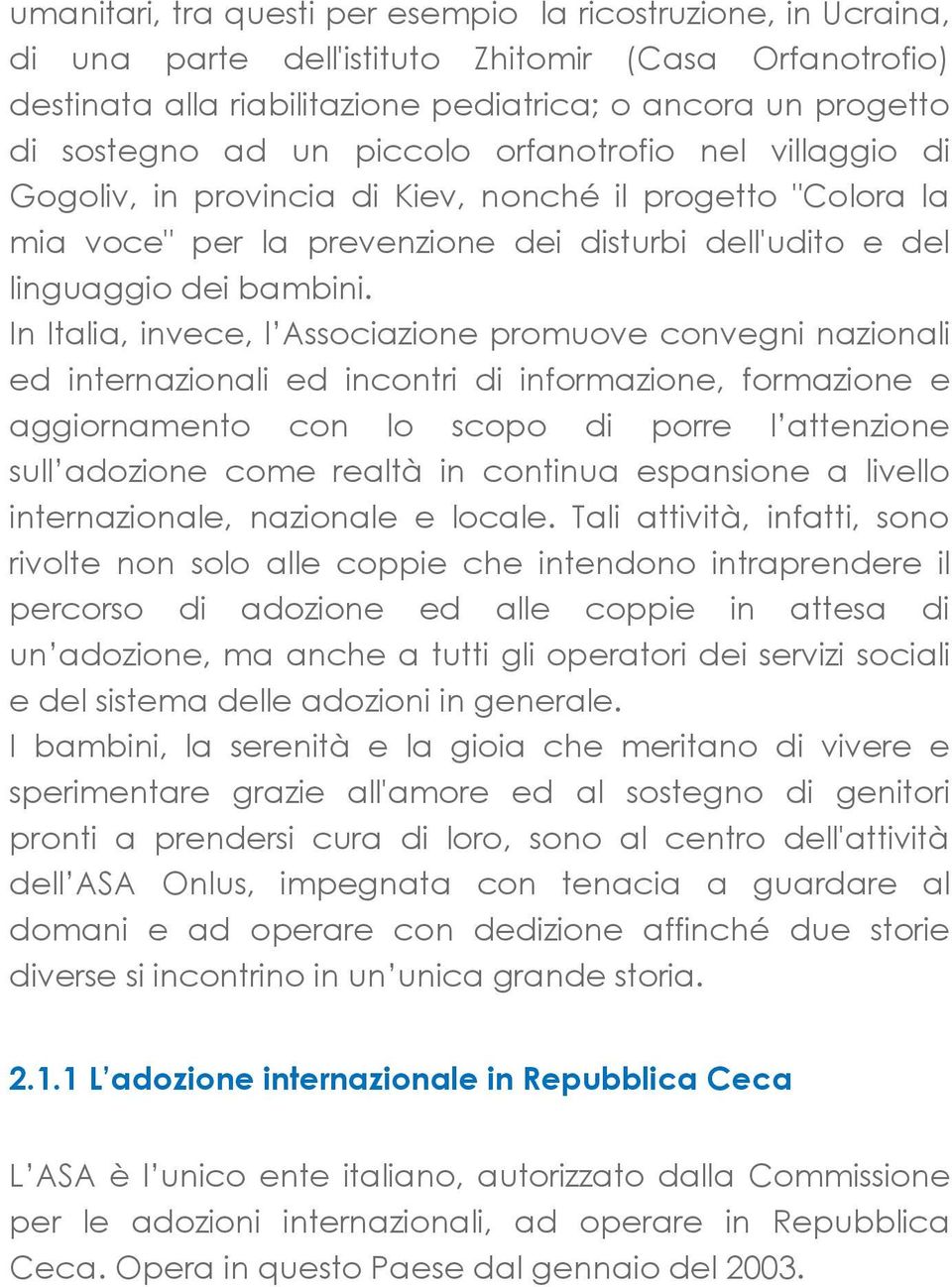 In Italia, invece, l Associazione promuove convegni nazionali ed internazionali ed incontri di informazione, formazione e aggiornamento con lo scopo di porre l attenzione sull adozione come realtà in