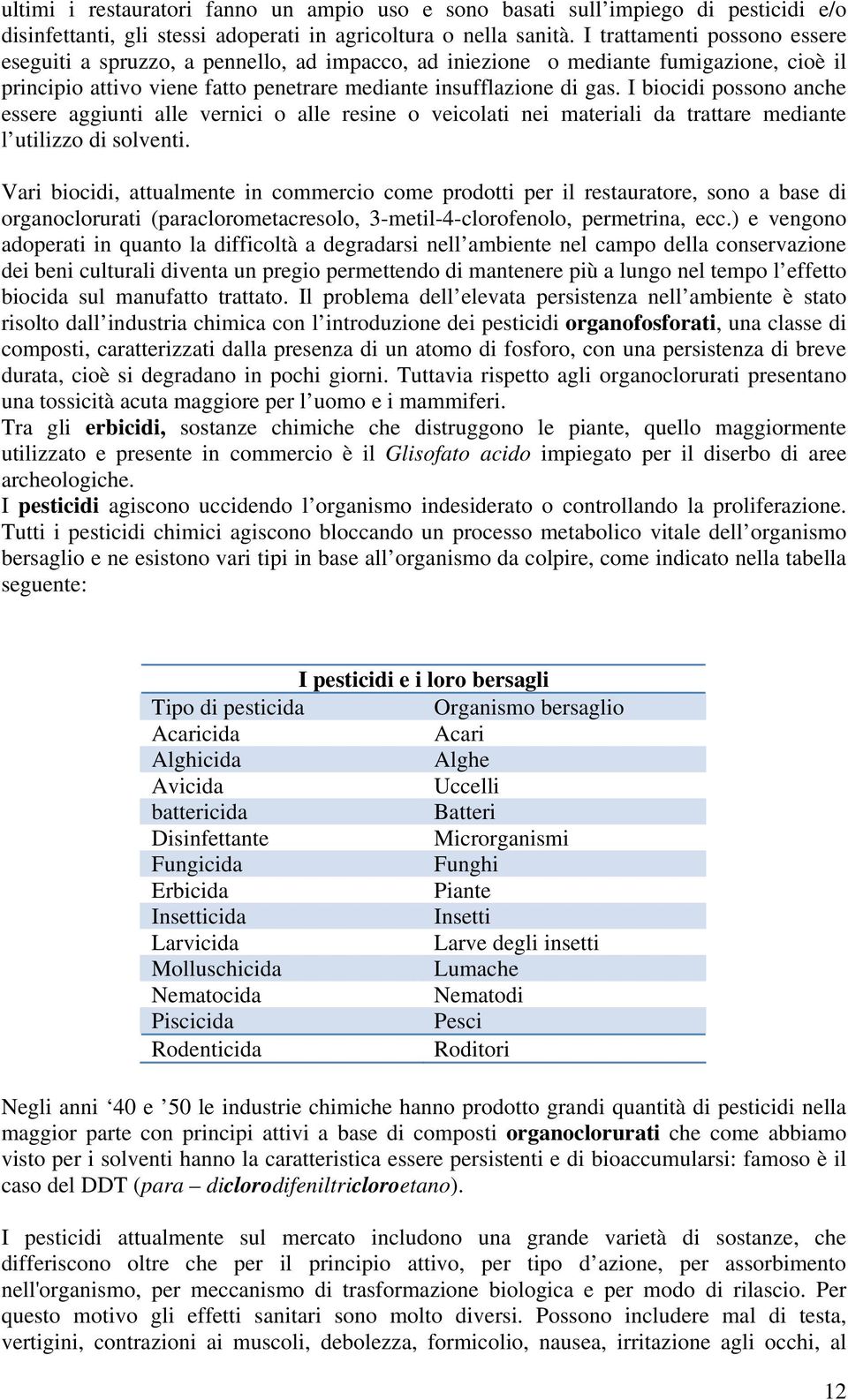 I biocidi possono anche essere aggiunti alle vernici o alle resine o veicolati nei materiali da trattare mediante l utilizzo di solventi.