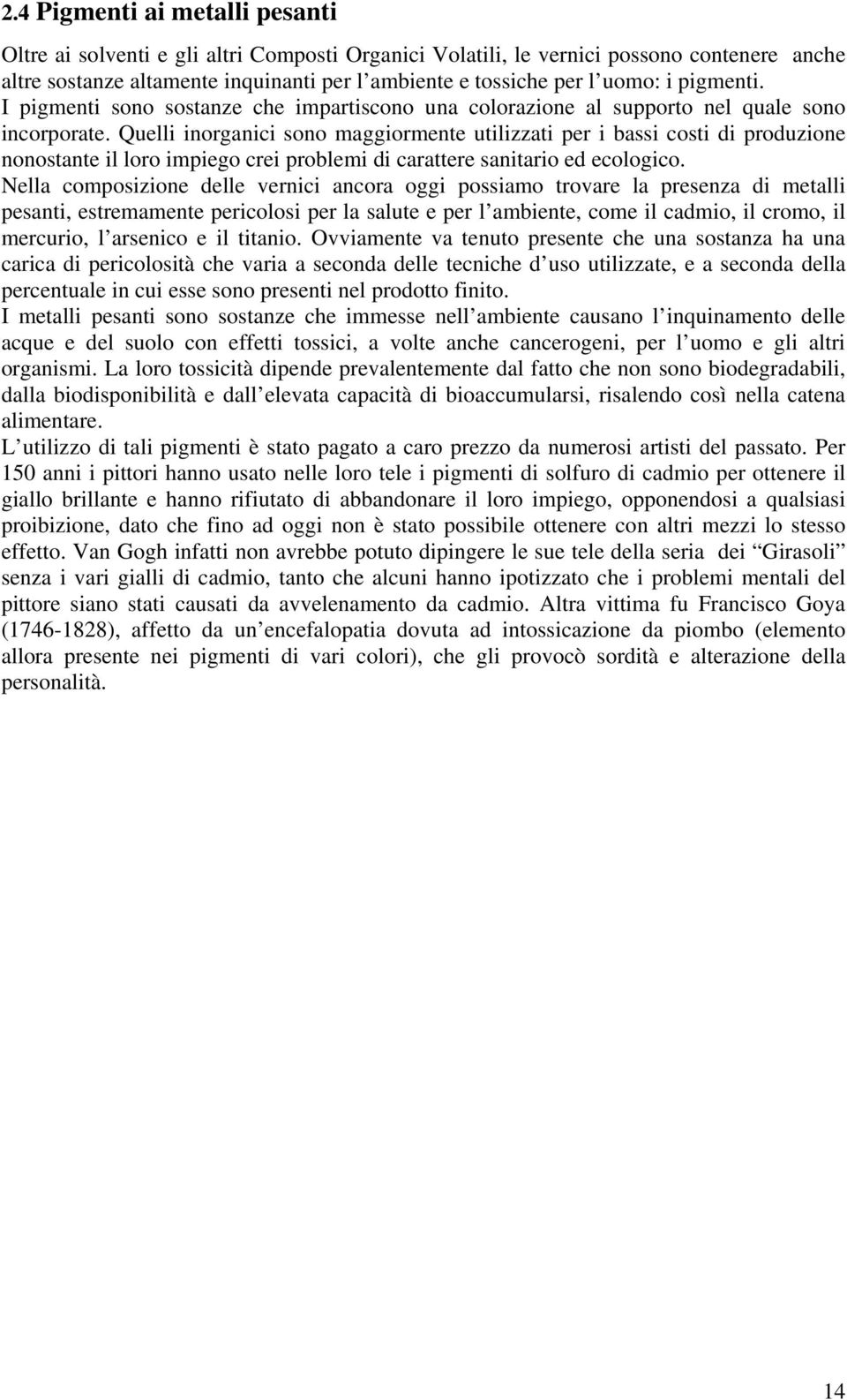 Quelli inorganici sono maggiormente utilizzati per i bassi costi di produzione nonostante il loro impiego crei problemi di carattere sanitario ed ecologico.