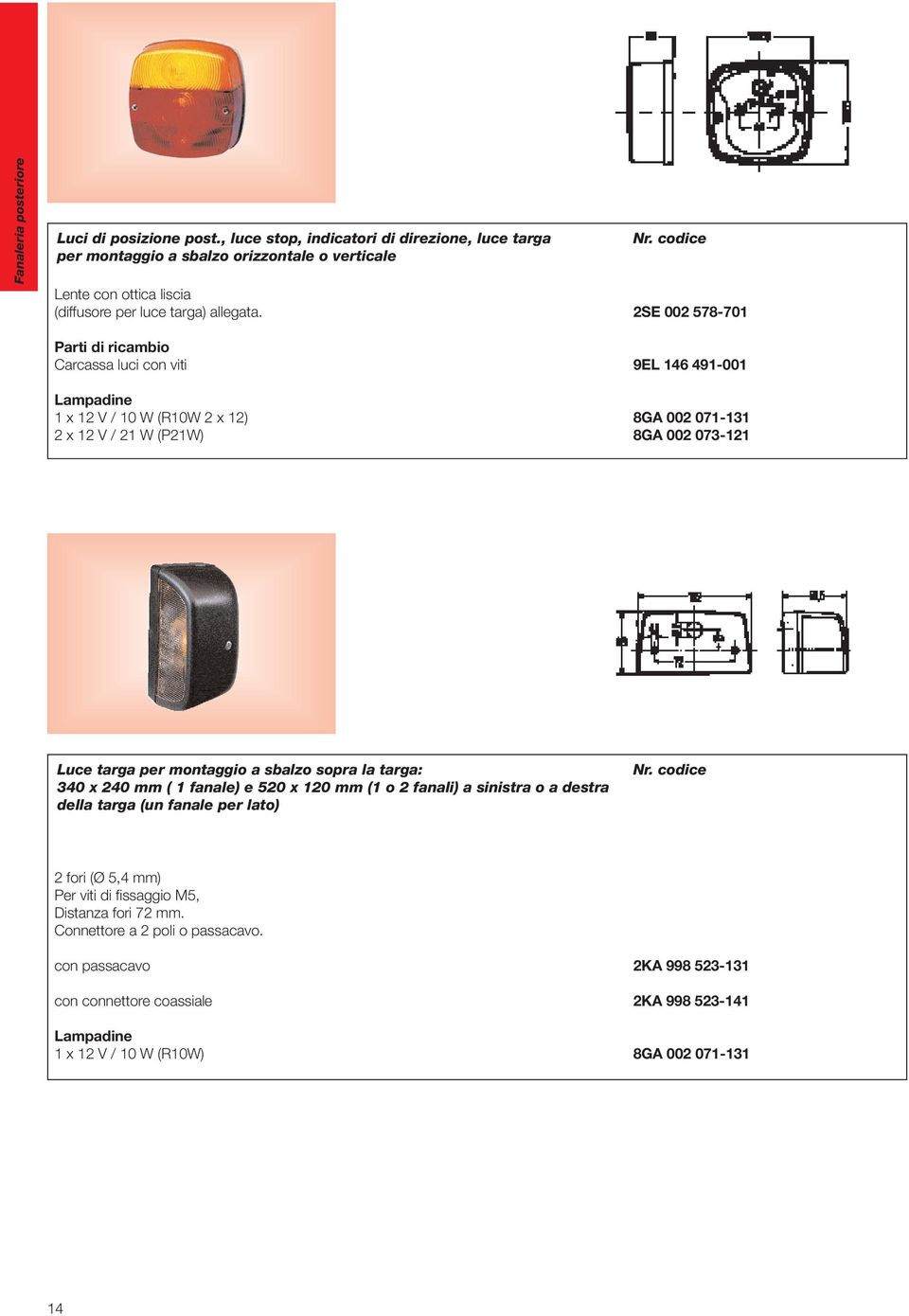 2SE 002 578-701 Parti di ricambio Carcassa luci con viti 1 x 12 V / 10 W (R10W 2 x 12) 2 x 12 V / 21 W (P21W) 9EL 146 491-001 8GA 002 071-131 8GA 002 073-121 Luce targa per montaggio