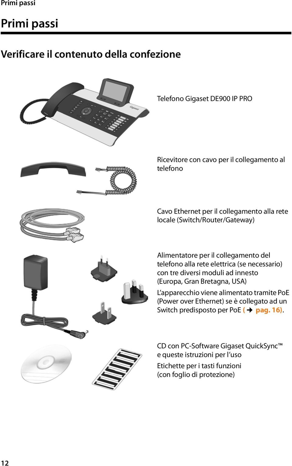 con tre diversi moduli ad innesto (Europa, Gran Bretagna, USA) L apparecchio viene alimentato tramite PoE (Power over Ethernet) se è collegato ad un