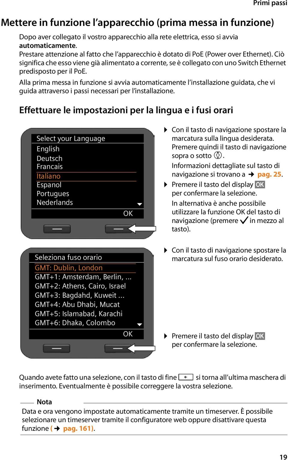 Ciò significa che esso viene già alimentato a corrente, se è collegato con uno Switch Ethernet predisposto per il PoE.