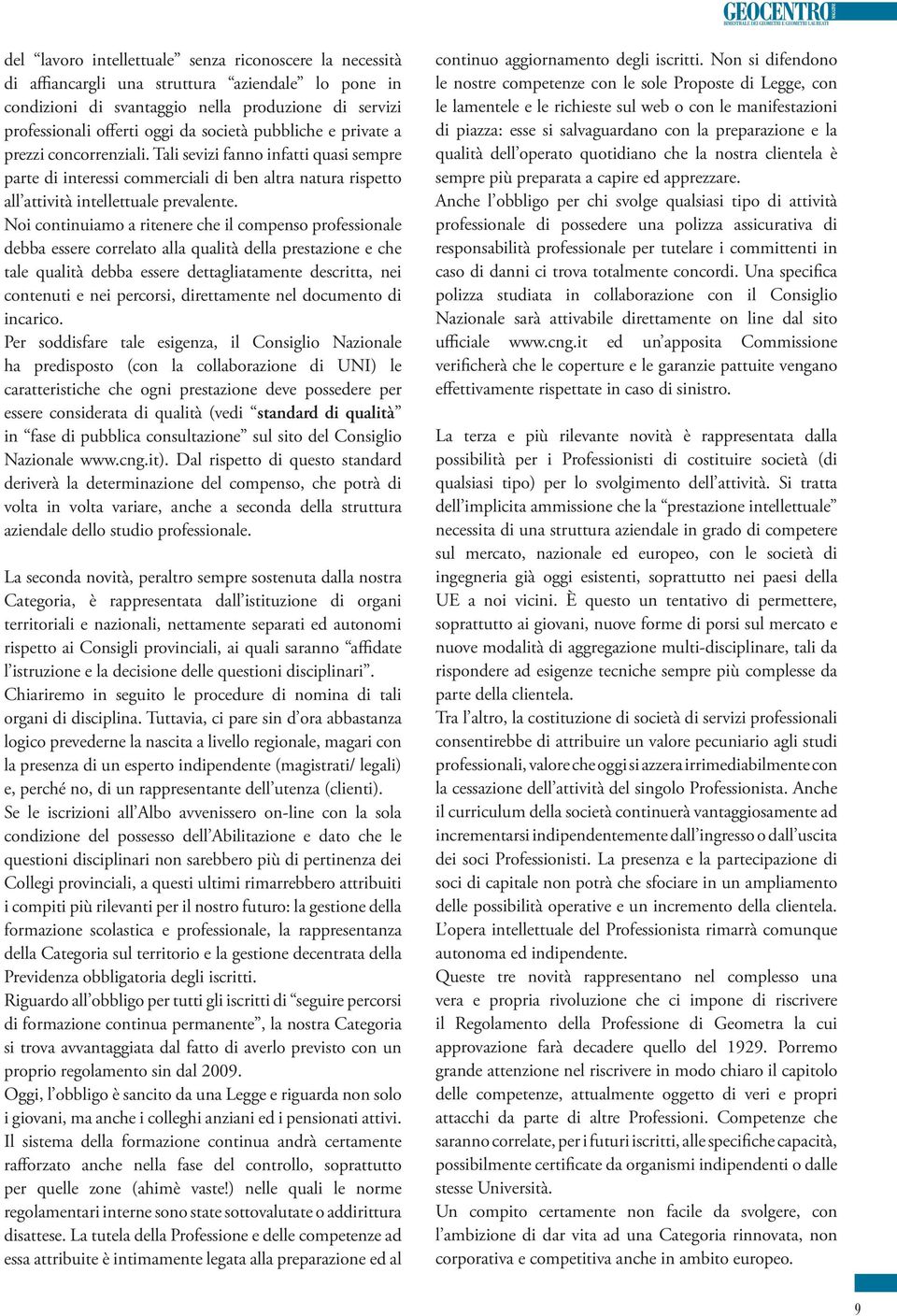 Noi continuiamo a ritenere che il compenso professionale debba essere correlato alla qualità della prestazione e che tale qualità debba essere dettagliatamente descritta, nei contenuti e nei