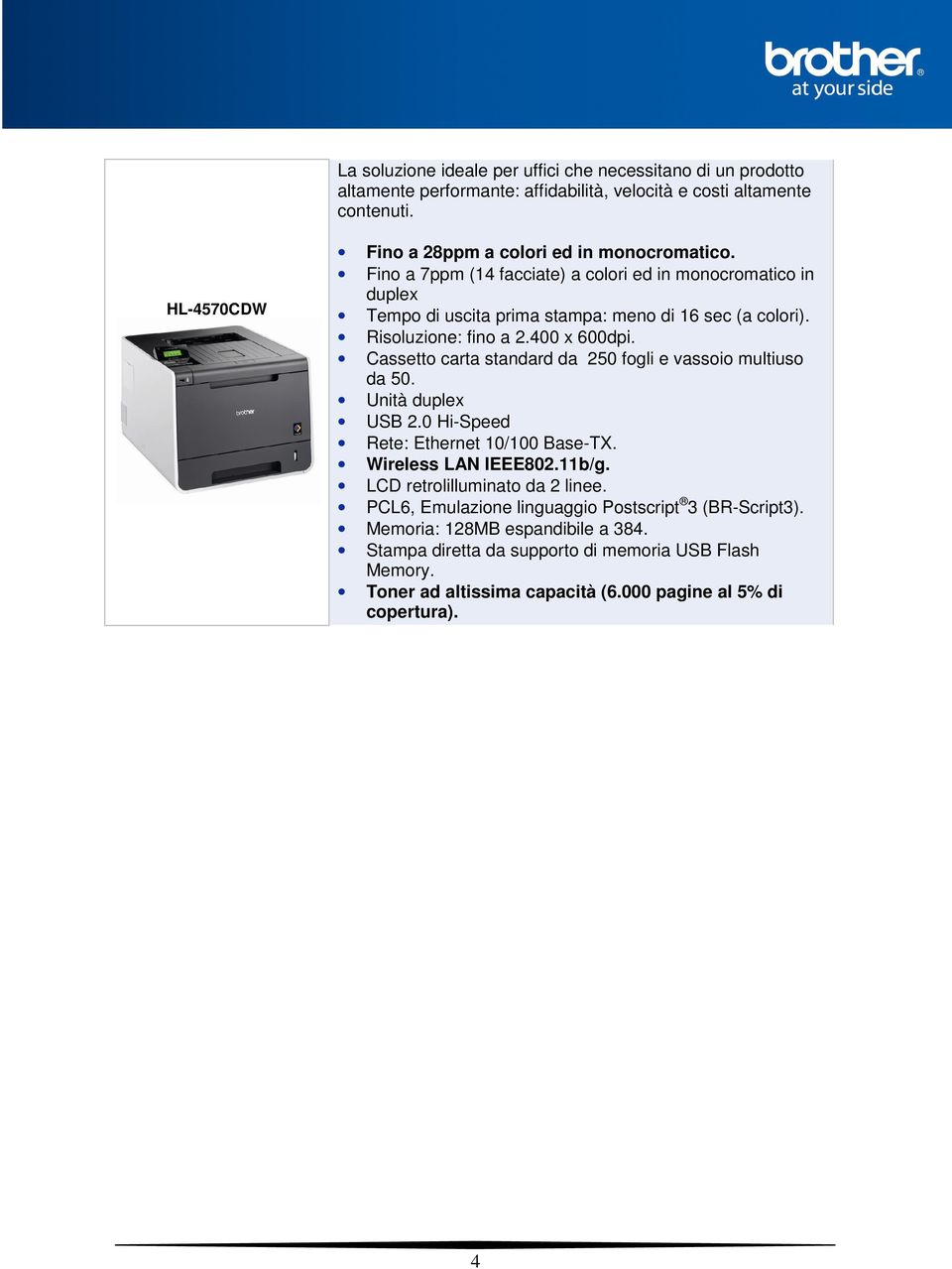 Risoluzione: fino a 2.400 x 600dpi. Cassetto carta standard da 250 fogli e vassoio multiuso da 50. Unità duplex USB 2.0 Hi-Speed Rete: Ethernet 10/100 Base-TX. Wireless LAN IEEE802.