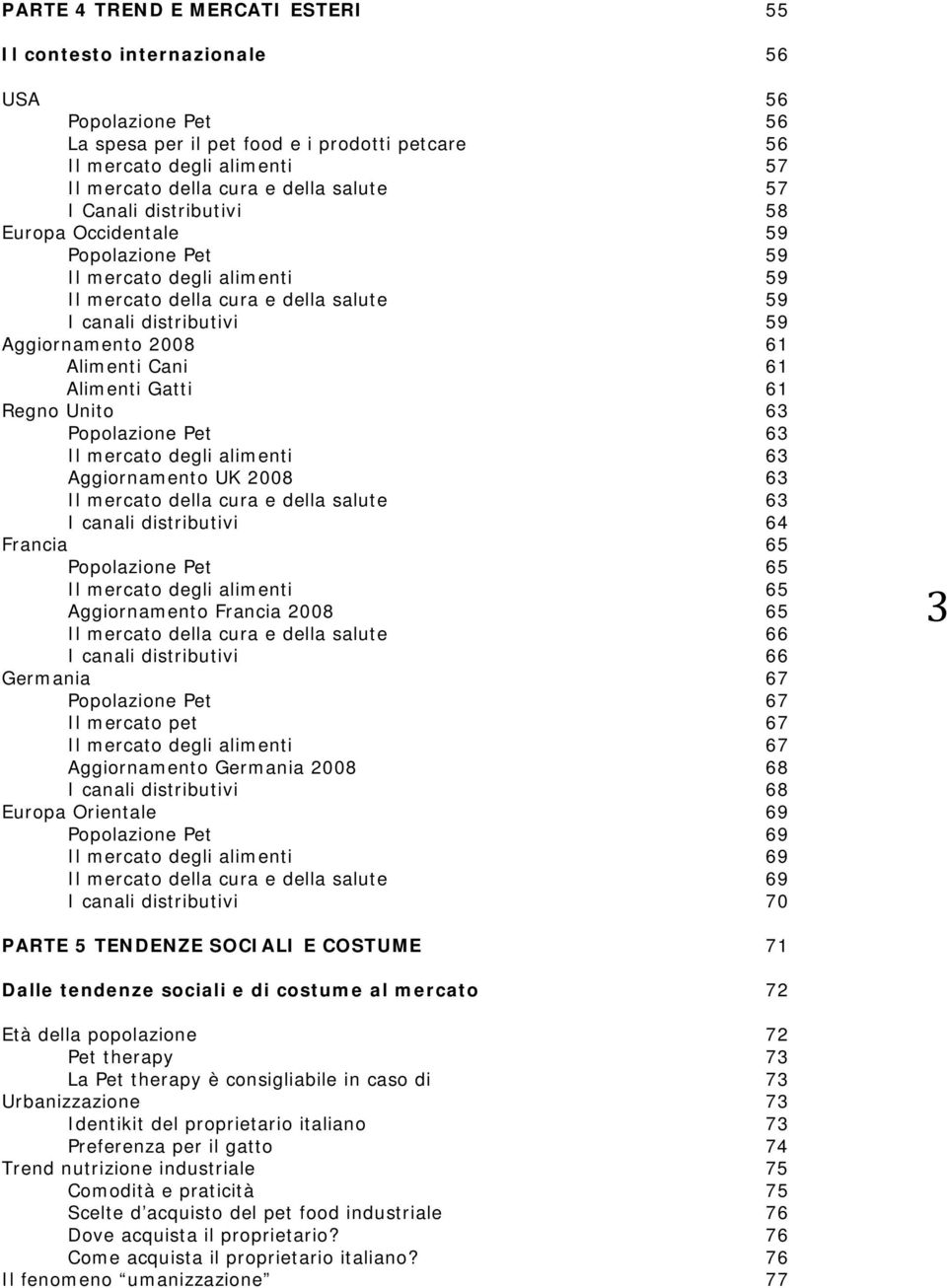 Unito 63 Popolazione Pet Il mercato degli alimenti Aggiornamento UK 2008 Il mercato della cura e della salute I canali distributivi 63 64 Francia 65 Popolazione Pet 65 Il mercato degli alimenti 65